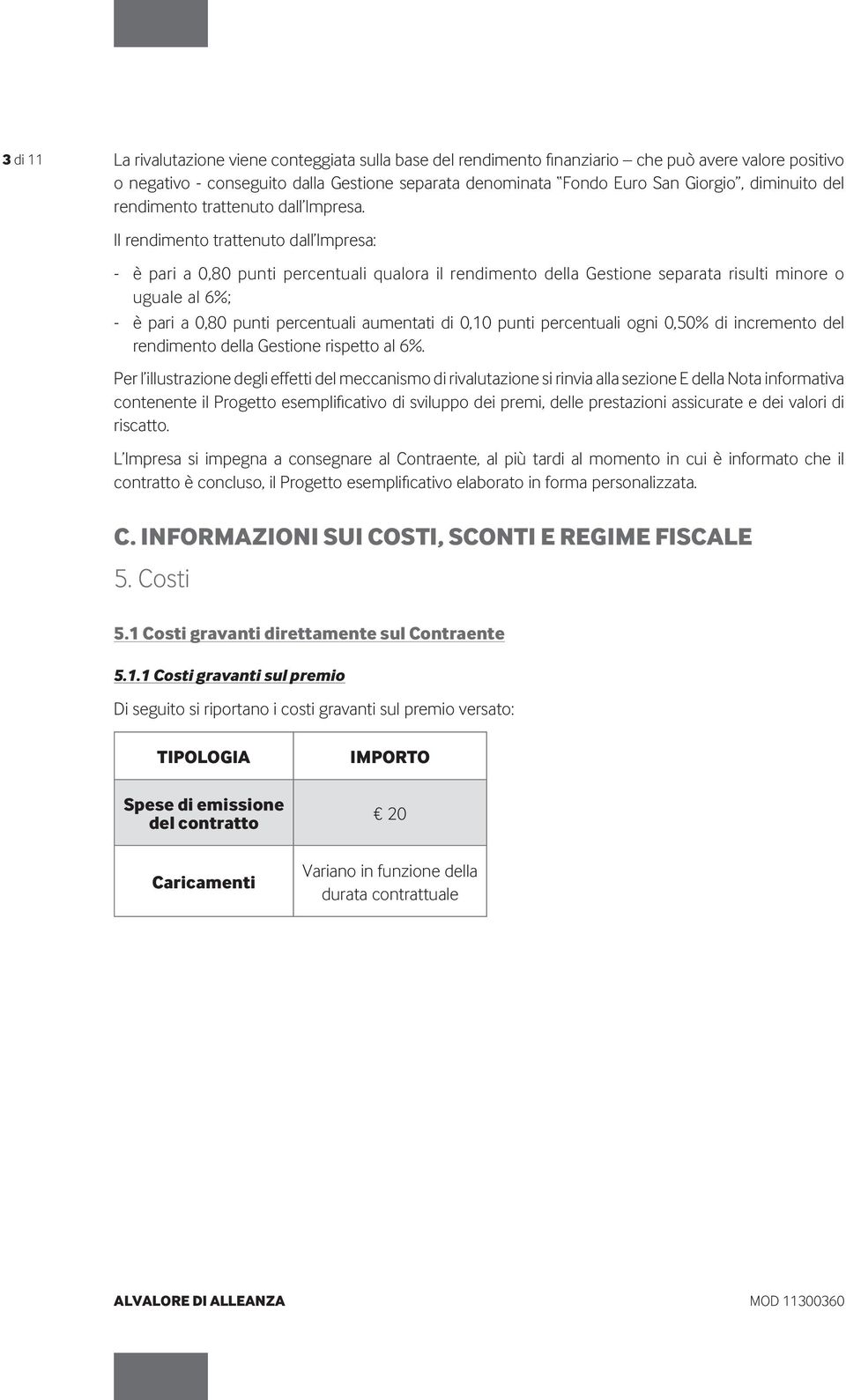 Il rendimento trattenuto dall Impresa: - è pari a 0,80 punti percentuali qualora il rendimento della Gestione separata risulti minore o uguale al 6%; - è pari a 0,80 punti percentuali aumentati di