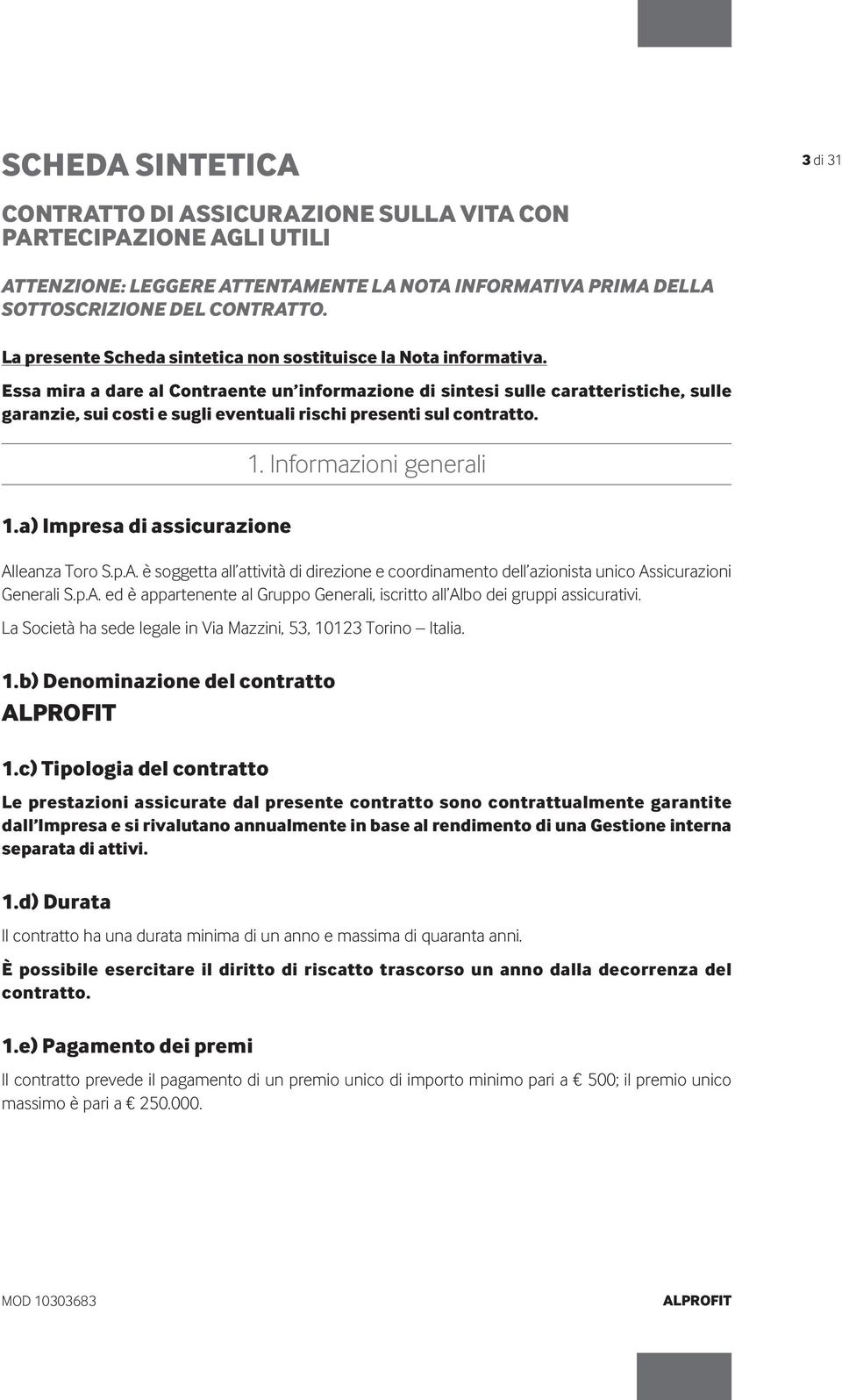 Essa mira a dare al Contraente un informazione di sintesi sulle caratteristiche, sulle garanzie, sui costi e sugli eventuali rischi presenti sul contratto. 1.a) Impresa di assicurazione 1.