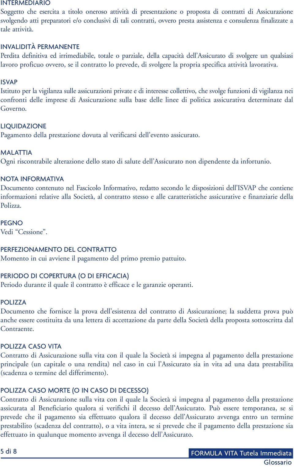 INVALIDITÀ PERMANENTE Perdita definitiva ed irrimediabile, totale o parziale, della capacità dell Assicurato di svolgere un qualsiasi lavoro proficuo ovvero, se il contratto lo prevede, di svolgere