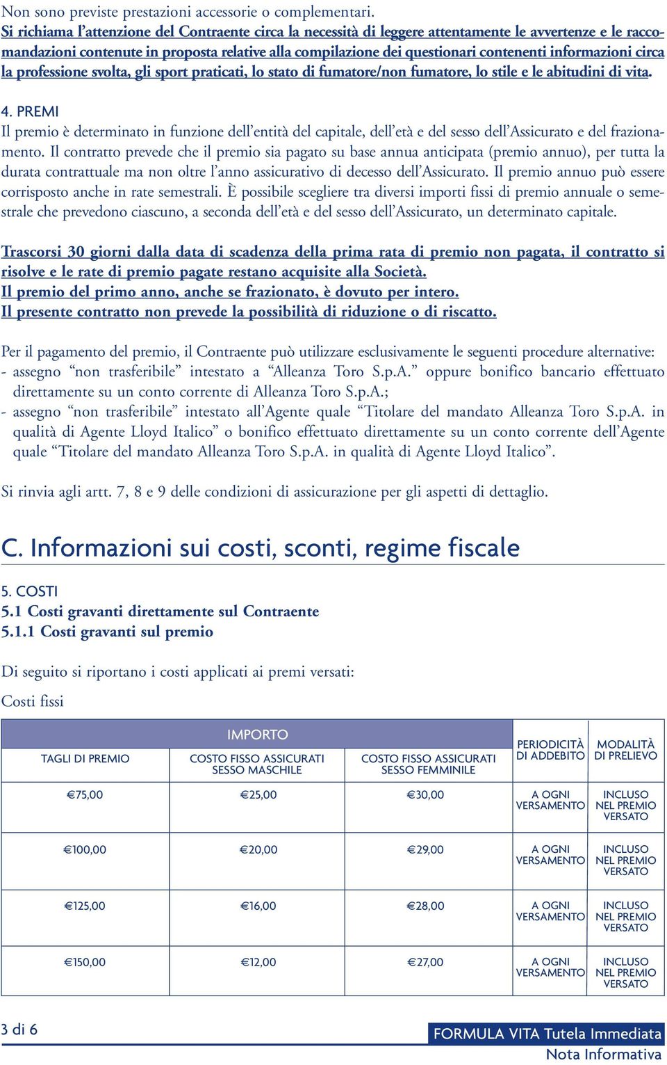 informazioni circa la professione svolta, gli sport praticati, lo stato di fumatore/non fumatore, lo stile e le abitudini di vita. 4.