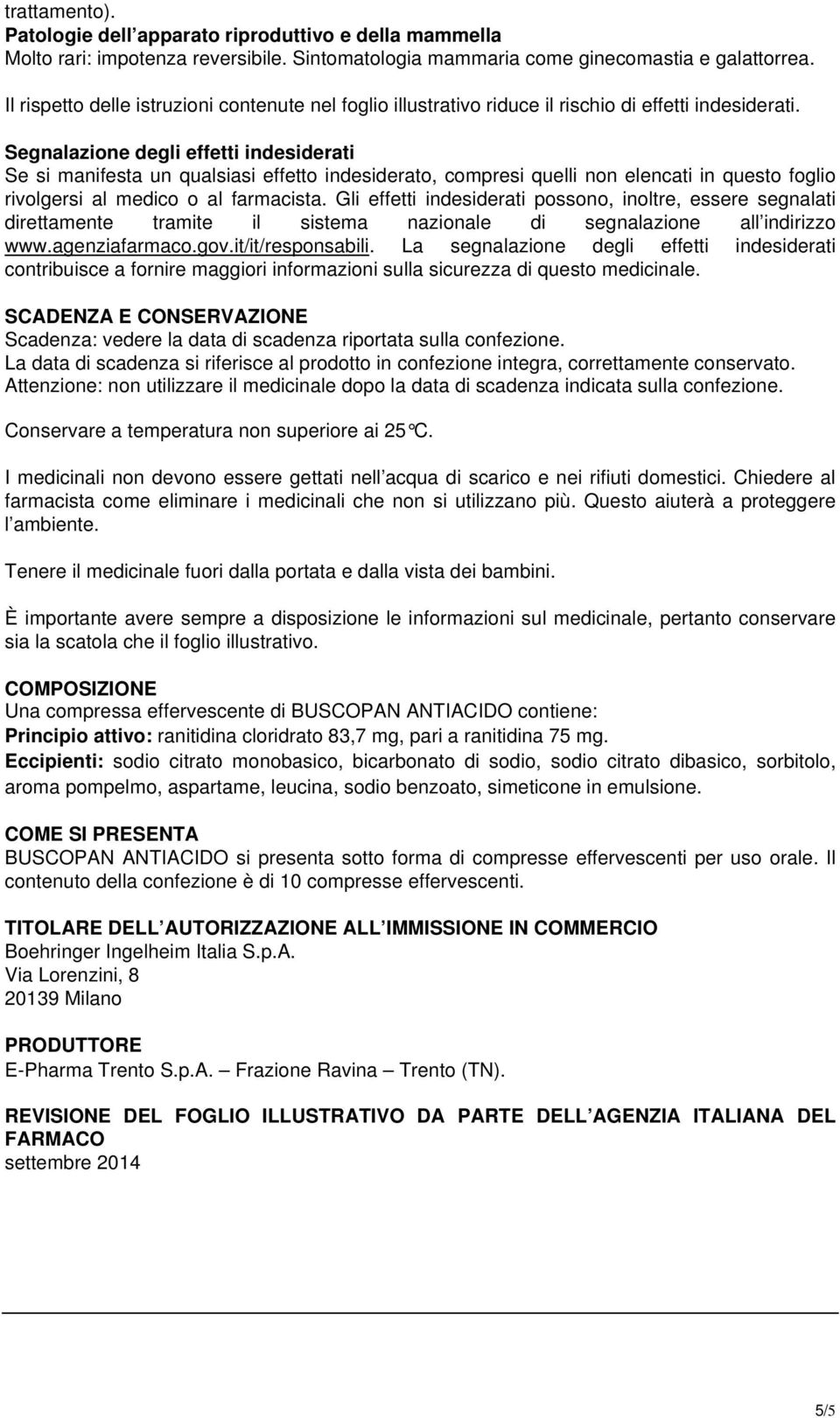 Segnalazione degli effetti indesiderati Se si manifesta un qualsiasi effetto indesiderato, compresi quelli non elencati in questo foglio rivolgersi al medico o al farmacista.