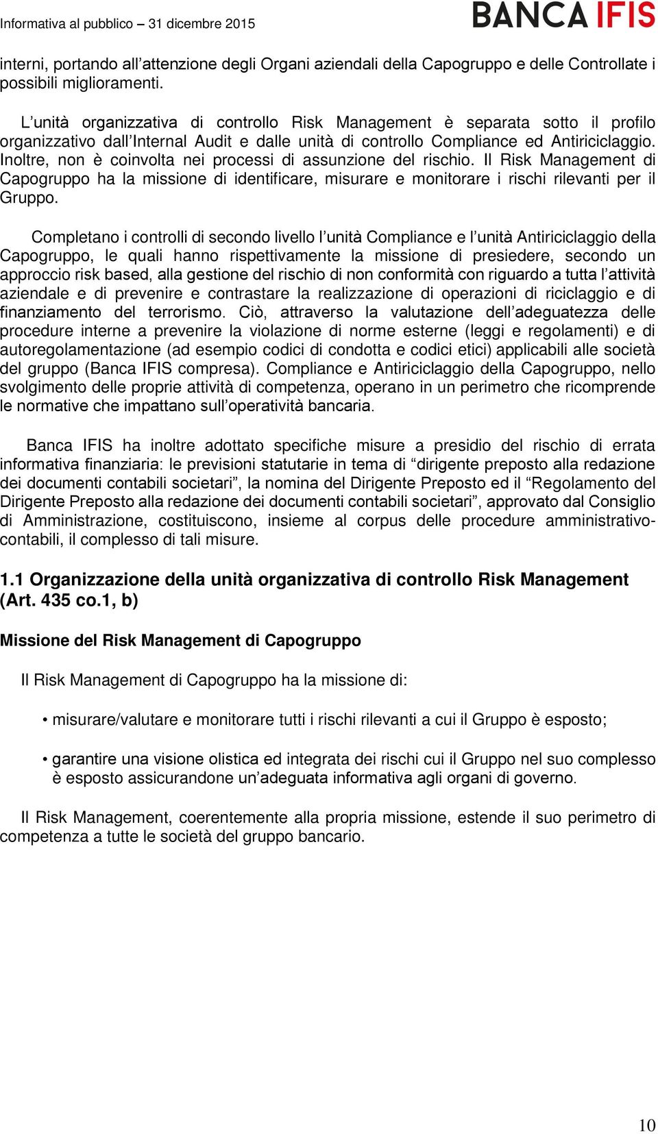 Inoltre, non è coinvolta nei processi di assunzione del rischio. Il Risk Management di Capogruppo ha la missione di identificare, misurare e monitorare i rischi rilevanti per il Gruppo.