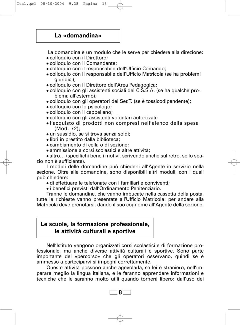 Comando; colloquio con il responsabile dell Ufficio Matricola (se ha problemi giuridici); colloquio con il Direttore dell Area Pedagogica; colloquio con gli assistenti sociali del C.S.S.A. (se ha qualche problema all esterno); colloquio con gli operatori del Ser.