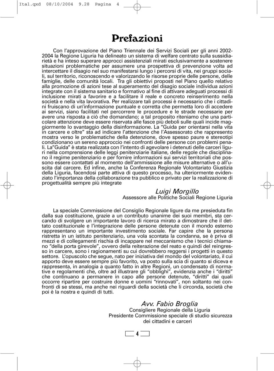 superare approcci assistenziali mirati esclusivamente a sostenere situazioni problematiche per assumere una prospettiva di prevenzione volta ad intercettare il disagio nel suo manifestarsi lungo i