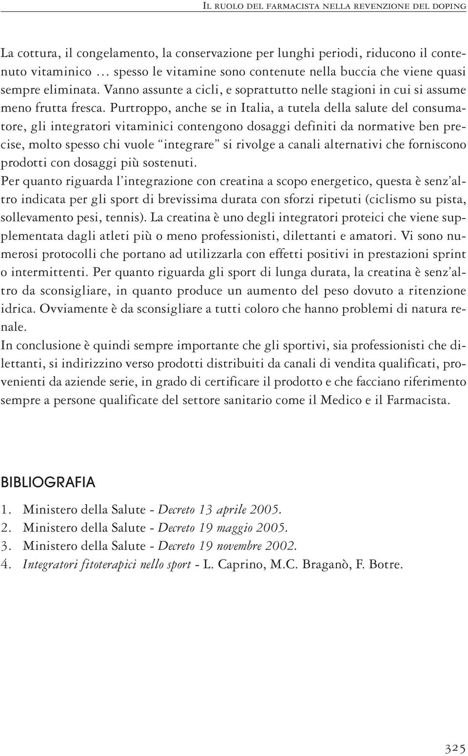 Purtroppo, anche se in Italia, a tutela della salute del consumatore, gli integratori vitaminici contengono dosaggi definiti da normative ben precise, molto spesso chi vuole integrare si rivolge a