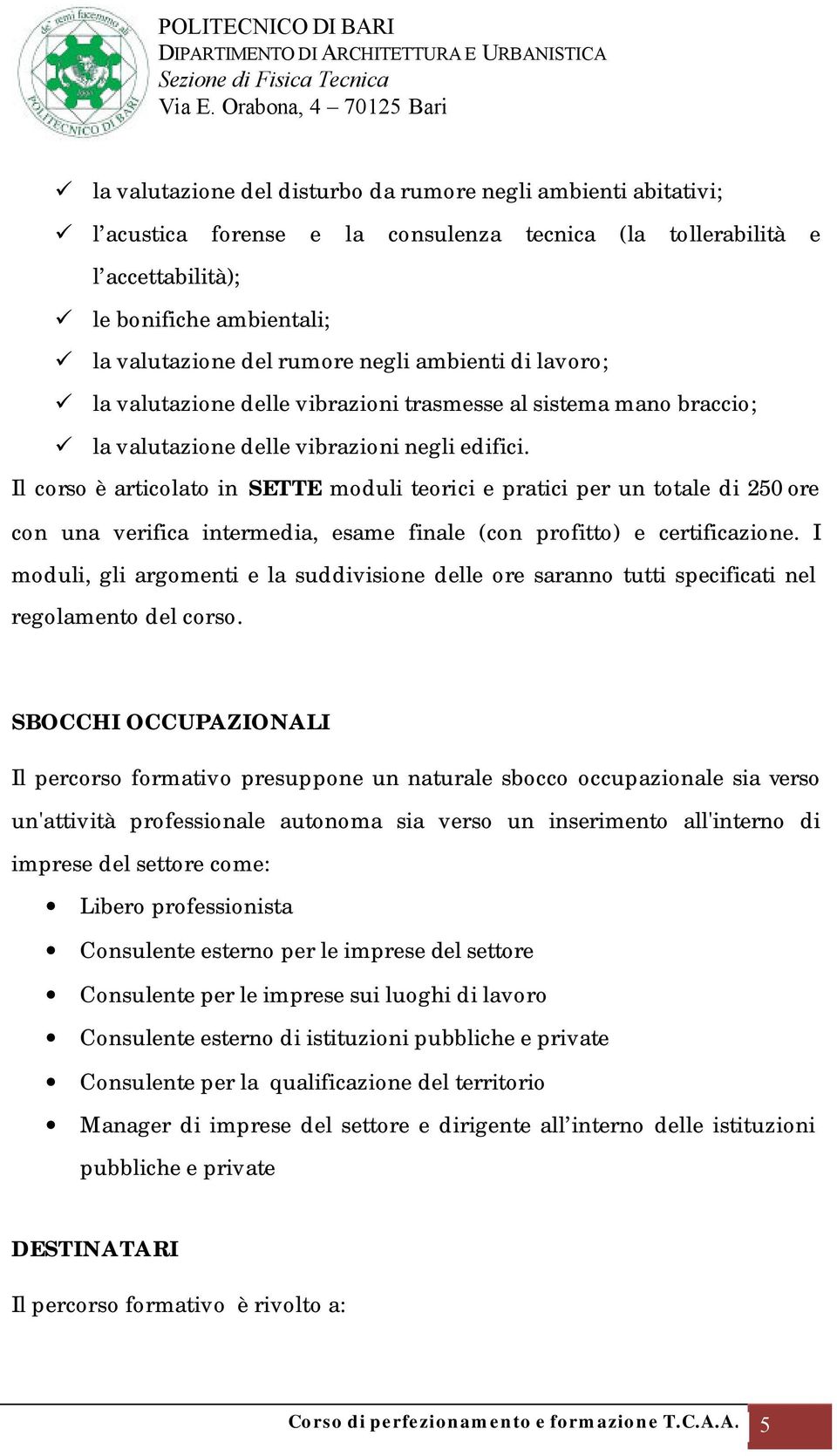 Il corso è articolato in SETTE moduli teorici e pratici per un totale di 250 ore con una verifica intermedia, esame finale (con profitto) e certificazione.