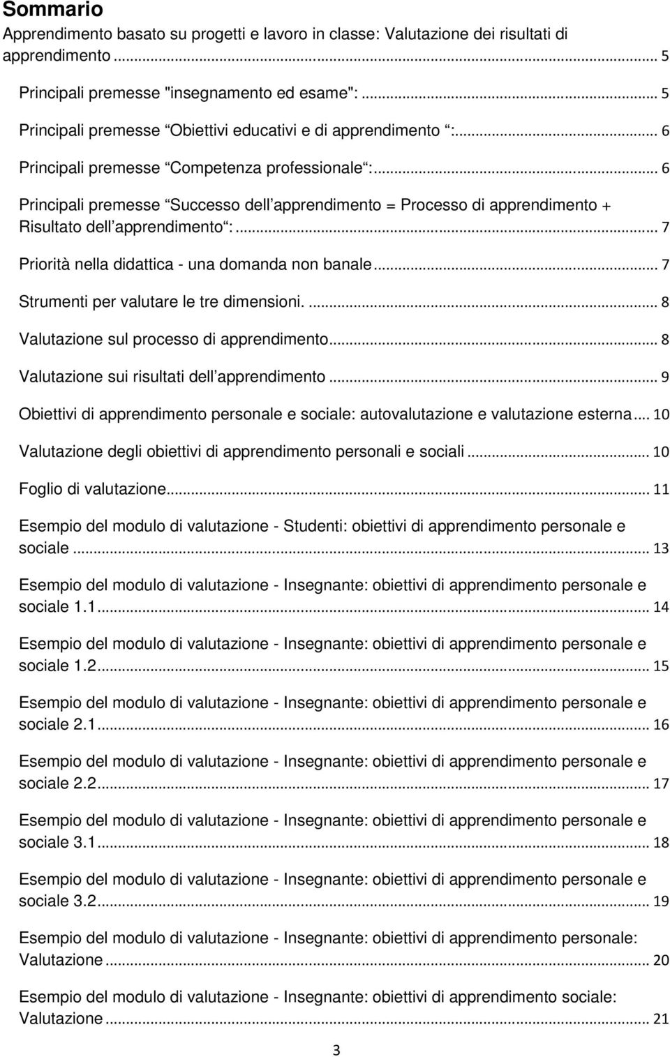 .. 6 Principali premesse Successo dell apprendimento = Processo di apprendimento + Risultato dell apprendimento :... 7 Priorità nella didattica - una domanda non banale.