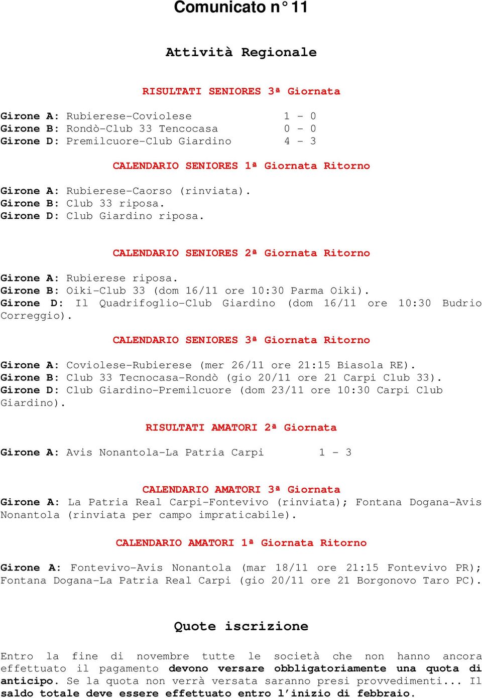 Girone B: Oiki-Club 33 (dom 16/11 ore 10:30 Parma Oiki). Girone D: Il Quadrifoglio-Club Giardino (dom 16/11 ore 10:30 Budrio Correggio).