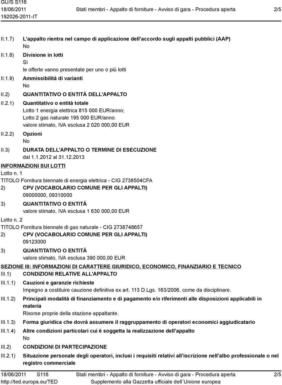 3) L appalto rientra nel campo di applicazione dell accordo sugli appalti pubblici (AAP) Divisione in lotti le offerte vanno presentate per uno o più lotti Ammissibilità di varianti QUANTITATIVO O