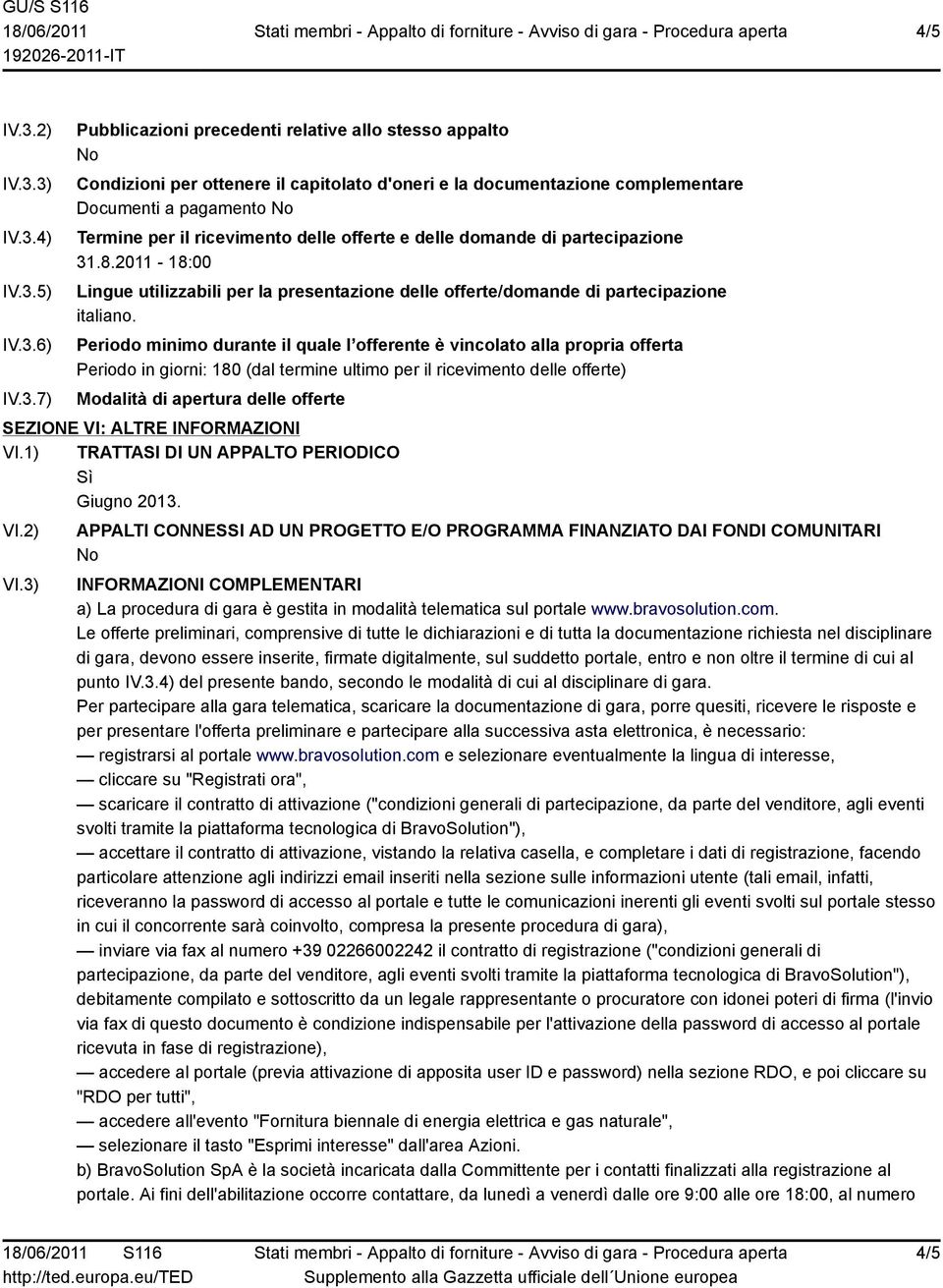 3) IV.3.4) IV.3.5) IV.3.6) IV.3.7) Pubblicazioni precedenti relative allo stesso appalto Condizioni per ottenere il capitolato d'oneri e la documentazione complementare Documenti a pagamento Termine