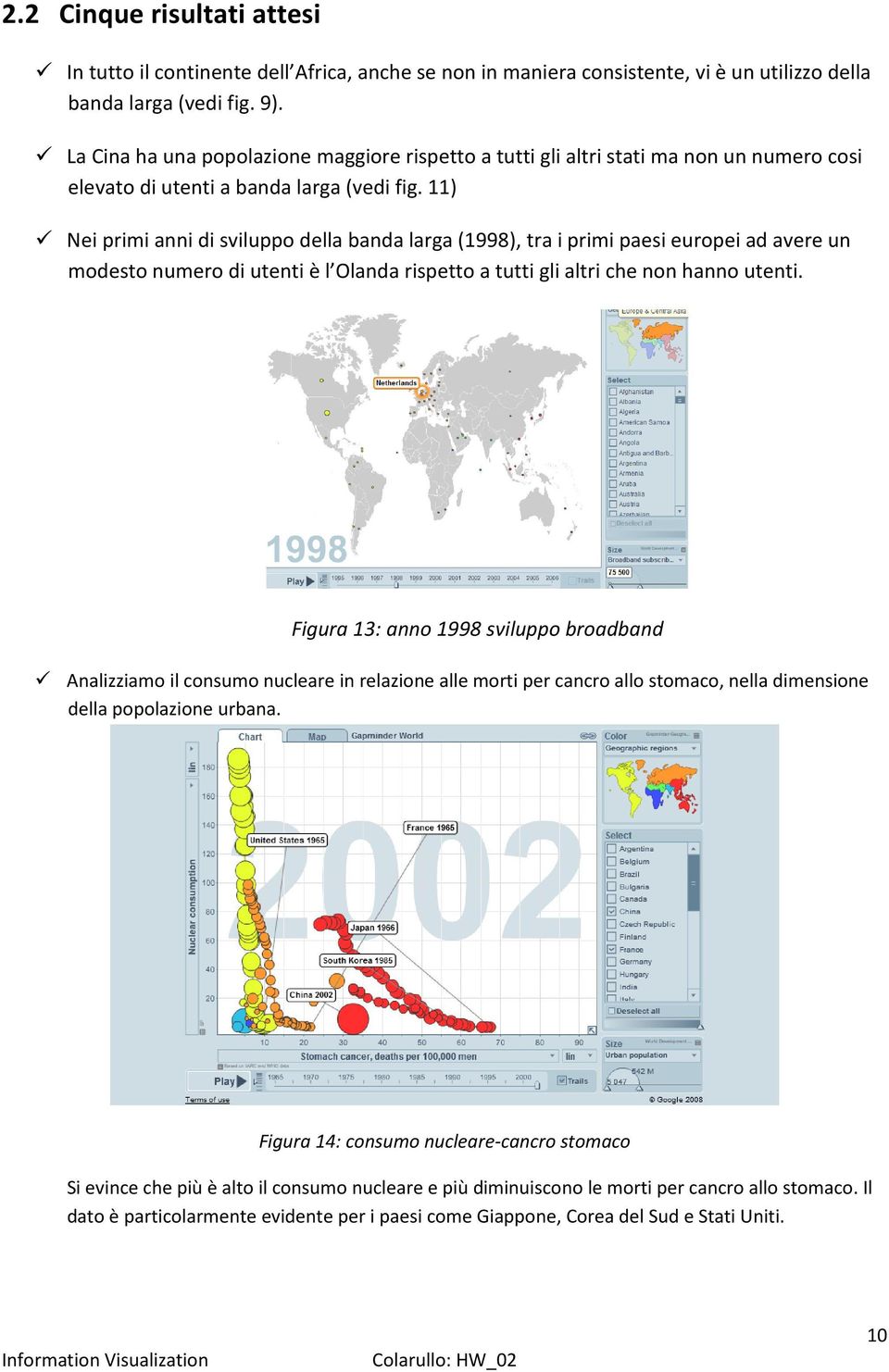 11) Nei primi anni di sviluppo della banda larga (1998), tra i primi paesi europei ad avere un modesto numero di utenti è l Olanda rispetto a tutti gli altri che non hanno utenti.