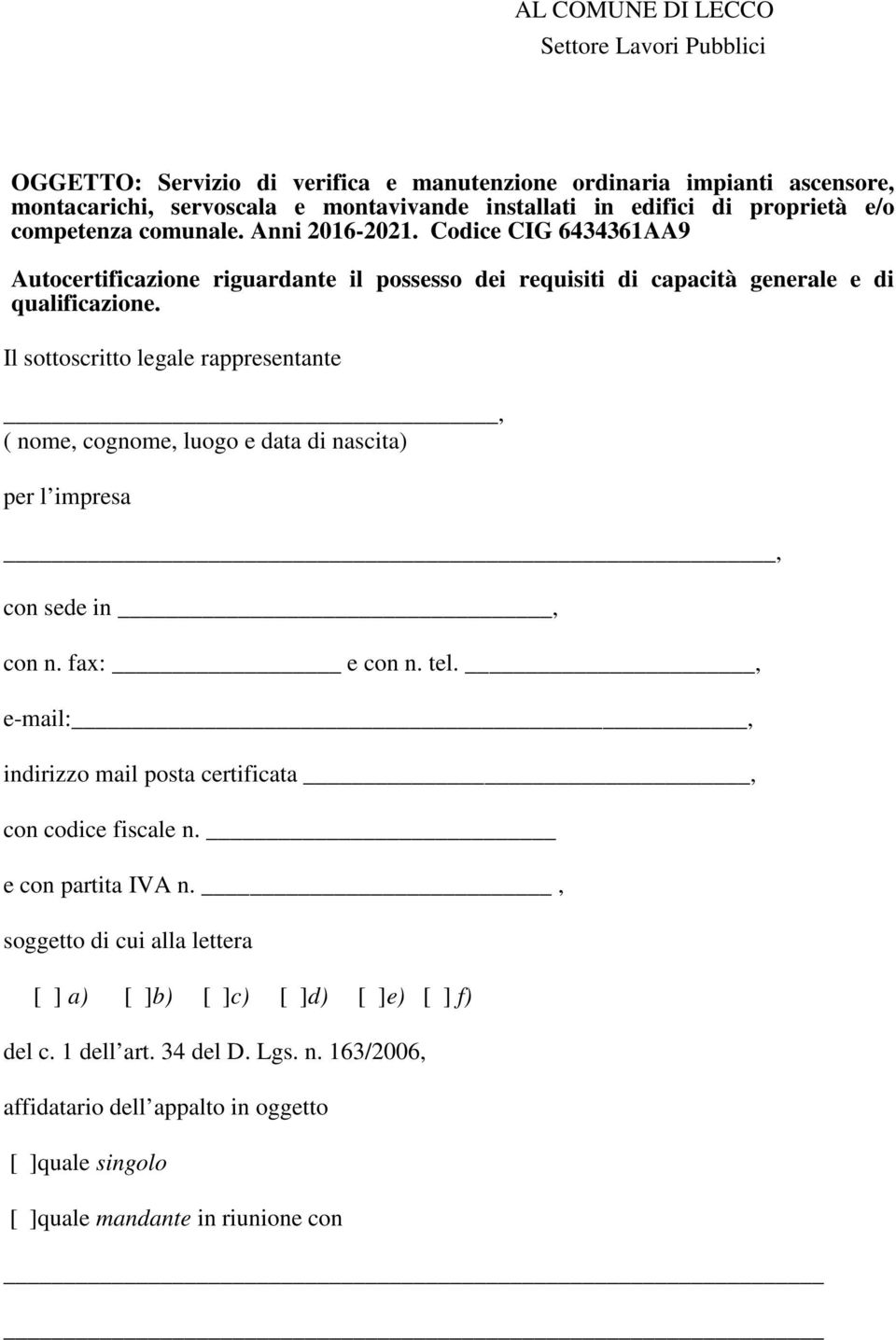 Il sottoscritto legale rappresentante, ( nome, cognome, luogo e data di nascita) per l impresa, con sede in, con n. fax: e con n. tel.