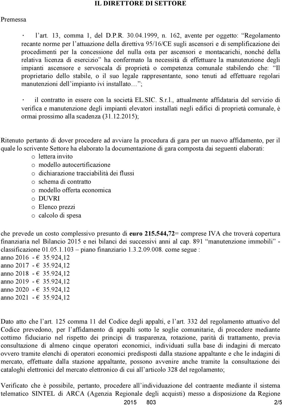 montacarichi, nonché della relativa licenza di esercizio ha confermato la necessità di effettuare la manutenzione degli impianti ascensore e servoscala di proprietà o competenza comunale stabilendo