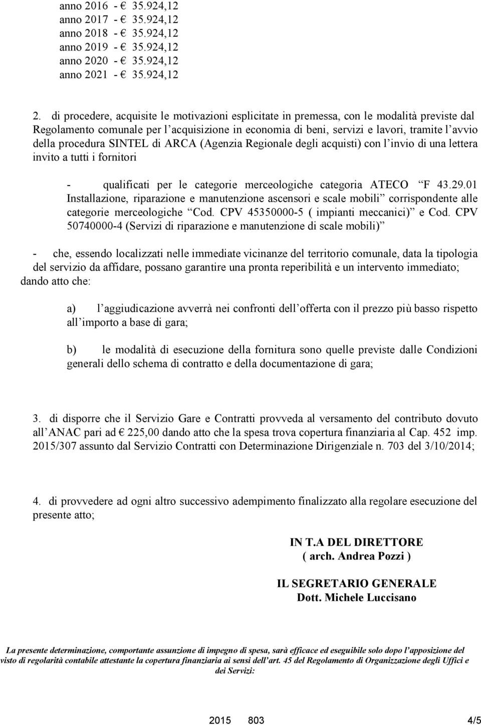 procedura SINTEL di ARCA (Agenzia Regionale degli acquisti) con l invio di una lettera invito a tutti i fornitori - qualificati per le categorie merceologiche categoria ATECO F 43.29.