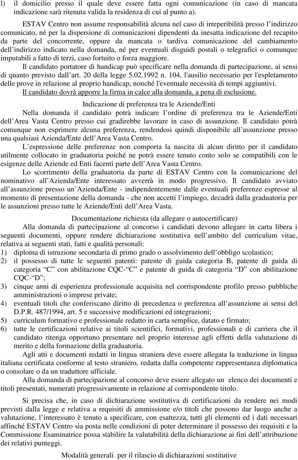 del concorrente, oppure da mancata o tardiva comunicazione del cambiamento dell indirizzo indicato nella domanda, né per eventuali disguidi postali o telegrafici o comunque imputabili a fatto di