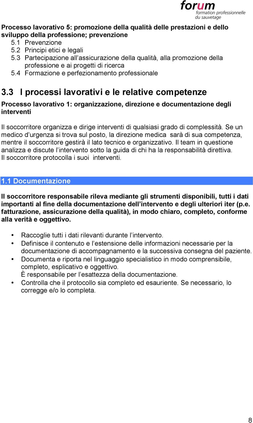 3 I processi lavorativi e le relative competenze Processo lavorativo 1: organizzazione, direzione e documentazione degli interventi Il soccorritore organizza e dirige interventi di qualsiasi grado di