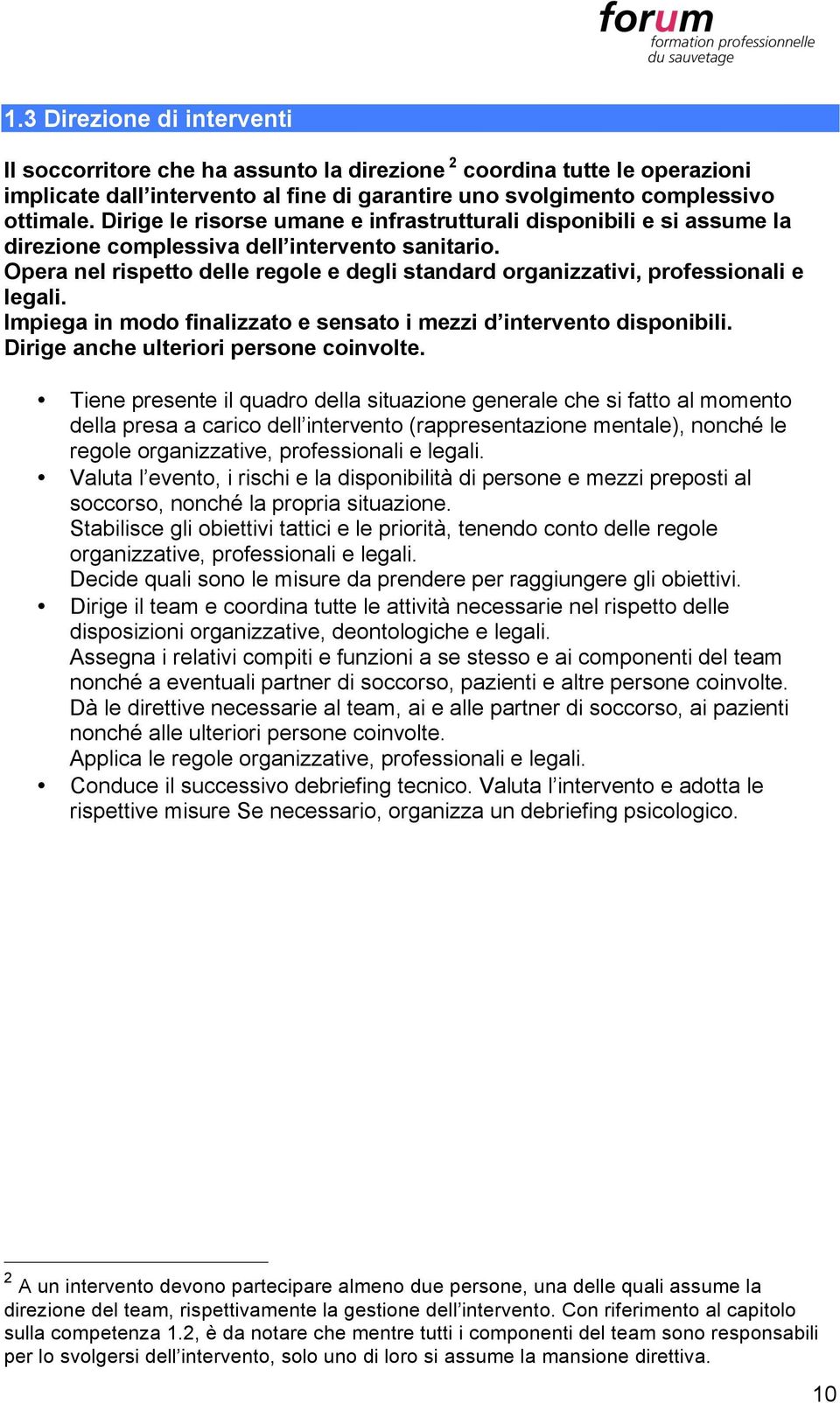 Opera nel rispetto delle regole e degli standard organizzativi, professionali e legali. Impiega in modo finalizzato e sensato i mezzi d intervento disponibili.