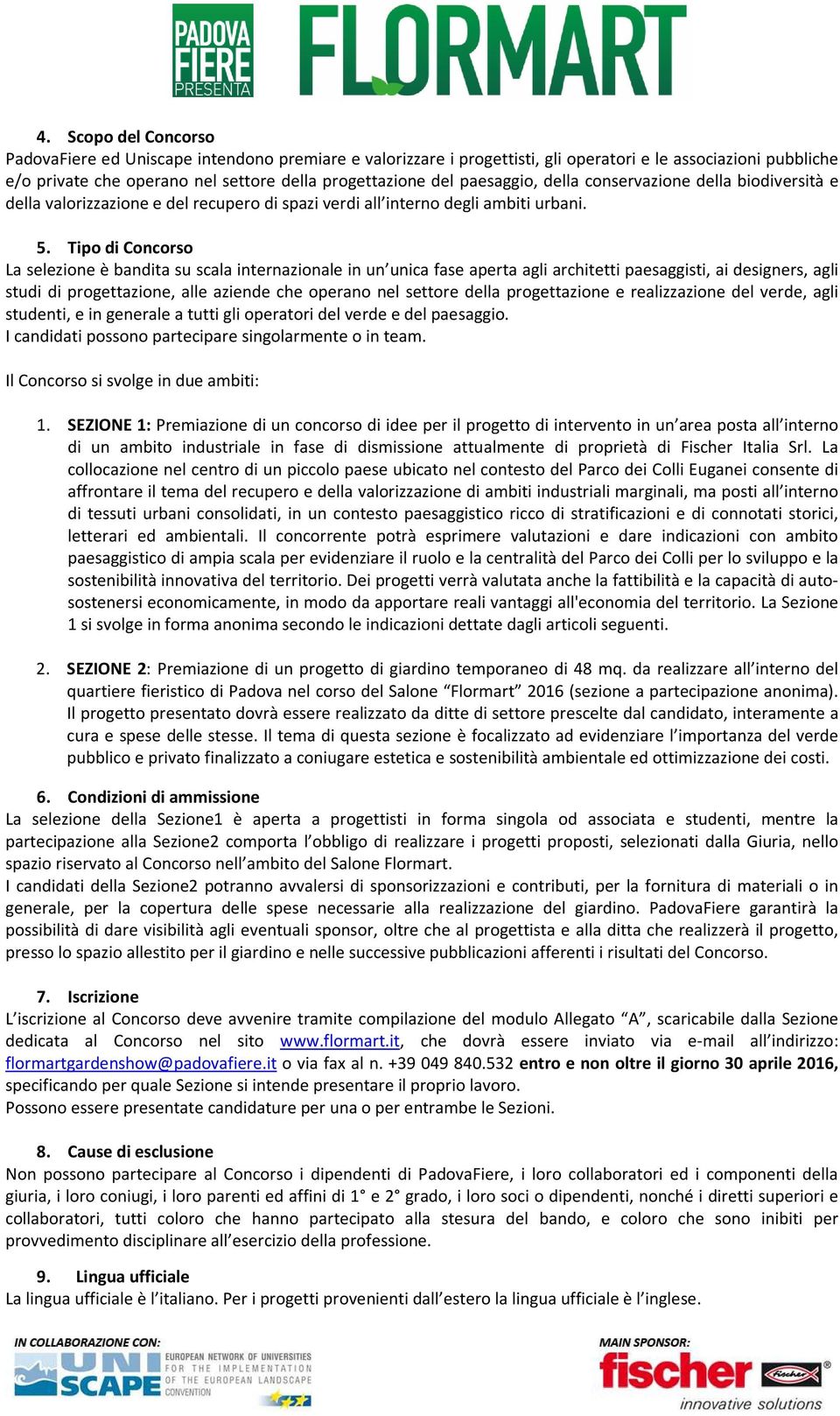 Tipo di Concorso La selezione è bandita su scala internazionale in un unica fase aperta agli architetti paesaggisti, ai designers, agli studi di progettazione, alle aziende che operano nel settore