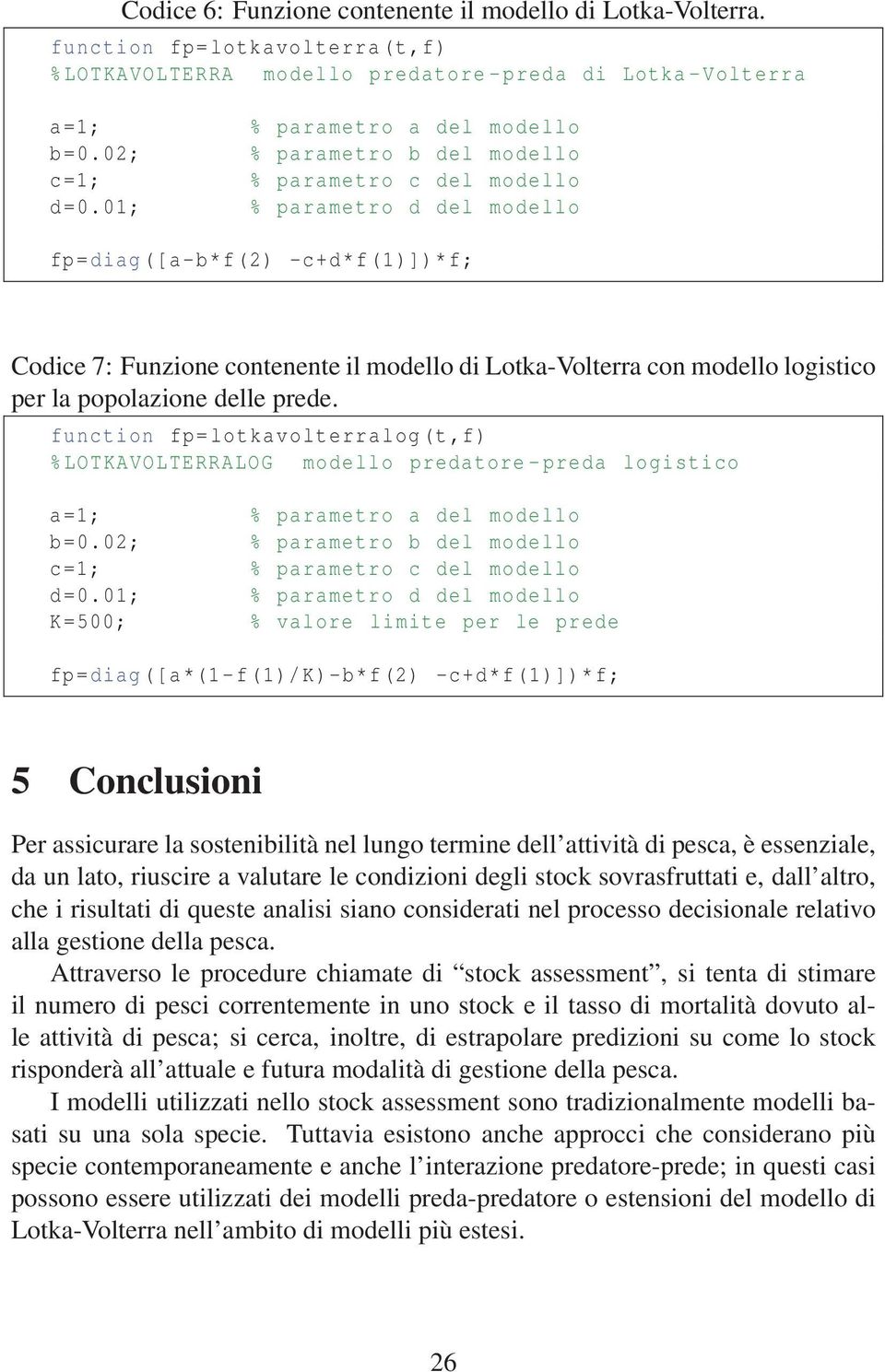 con modello logistico per la popolazione delle prede. function fp=lotkavolterralog(t,f) %LOTKAVOLTERRALOG modello predatore-preda logistico a=1; % parametro a del modello b=0.