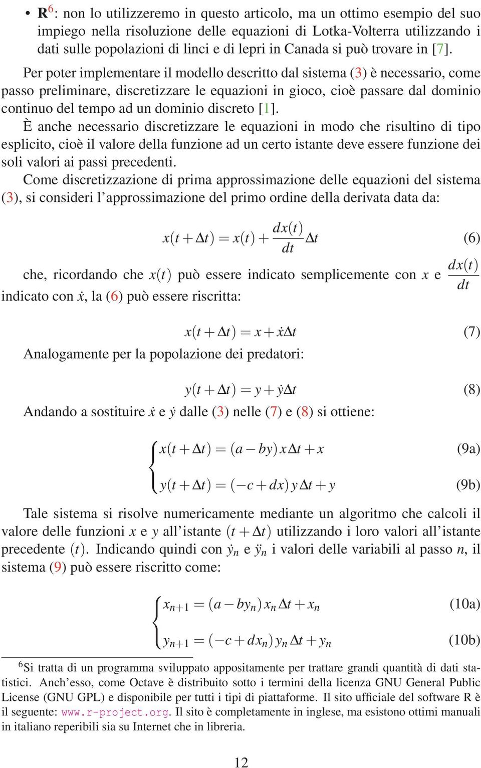 Per poter implementare il modello descritto dal sistema (3) è necessario, come passo preliminare, discretizzare le equazioni in gioco, cioè passare dal dominio continuo del tempo ad un dominio