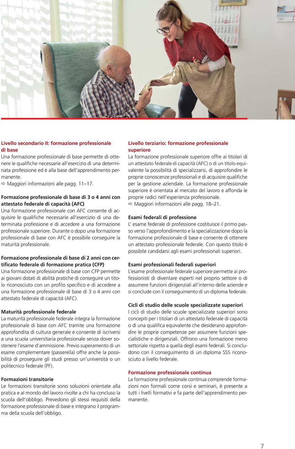 Formazione professionale di base di 3 o 4 anni con attestato federale di capacità (AFC) Una formazione professionale con AFC consente di acquisire le qualifiche necessarie all esercizio di una