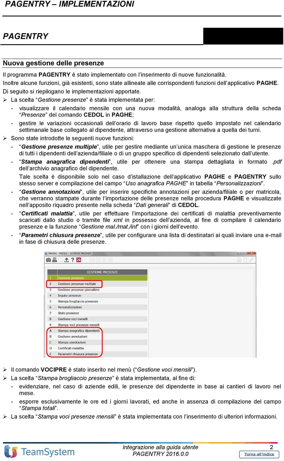 La scelta Gestione presenze è stata implementata per: - visualizzare il calendario mensile con una nuova modalità, analoga alla struttura della scheda Presenze del comando CEDOL in PAGHE; - gestire