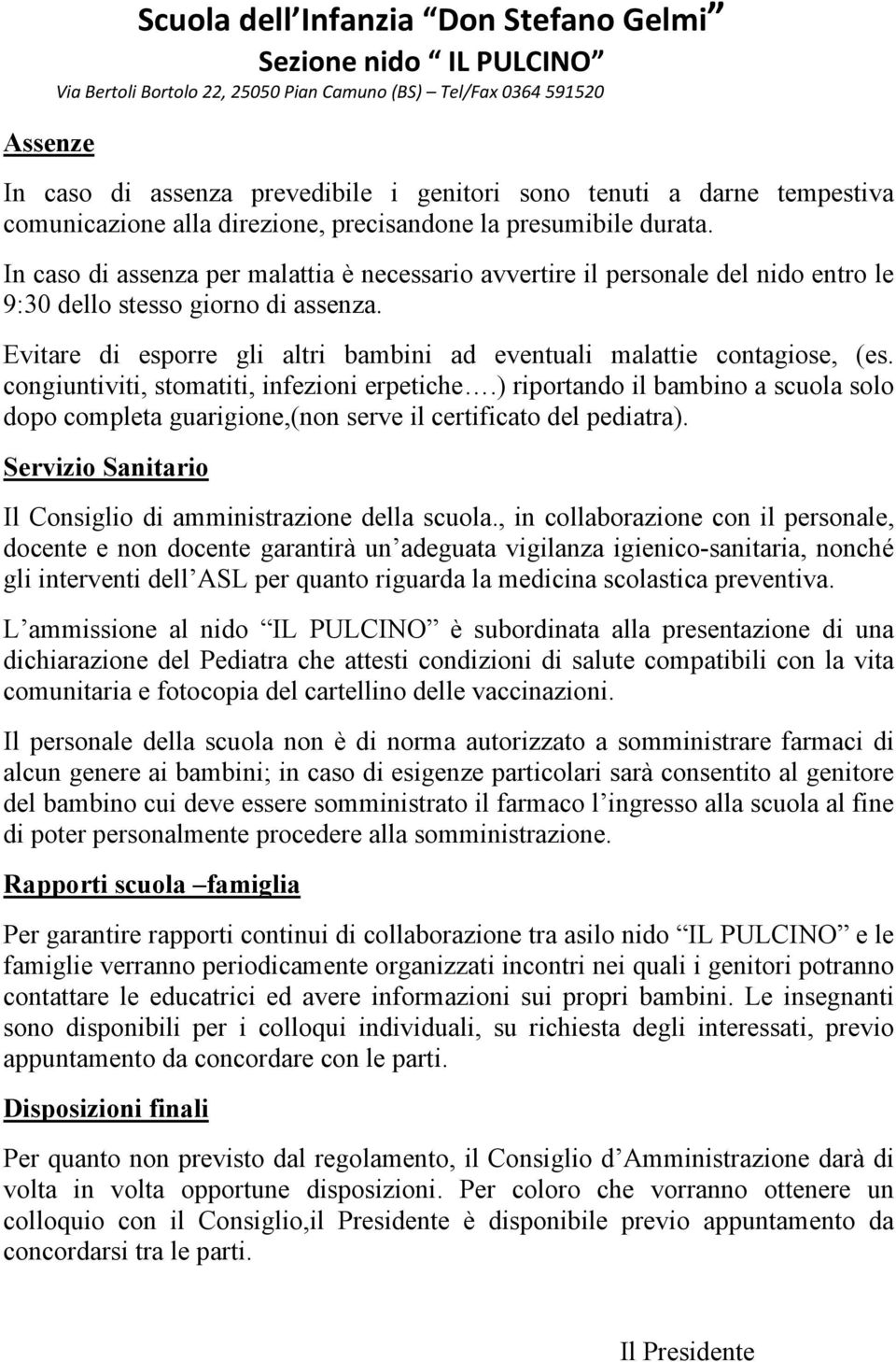 congiuntiviti, stomatiti, infezioni erpetiche.) riportando il bambino a scuola solo dopo completa guarigione,(non serve il certificato del pediatra).