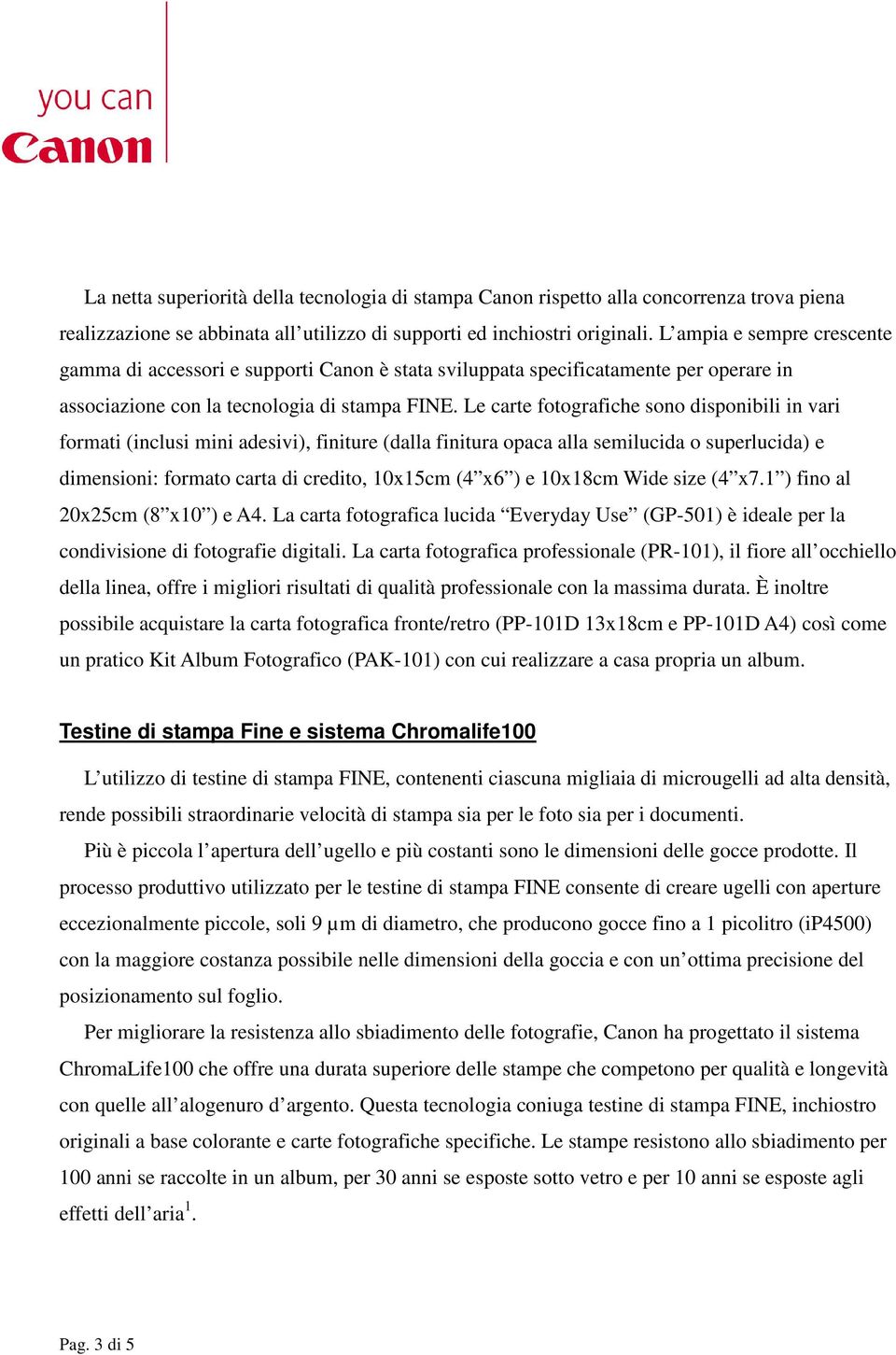 Le carte fotografiche sono disponibili in vari formati (inclusi mini adesivi), finiture (dalla finitura opaca alla semilucida o superlucida) e dimensioni: formato carta di credito, 10x15cm (4 x6 ) e