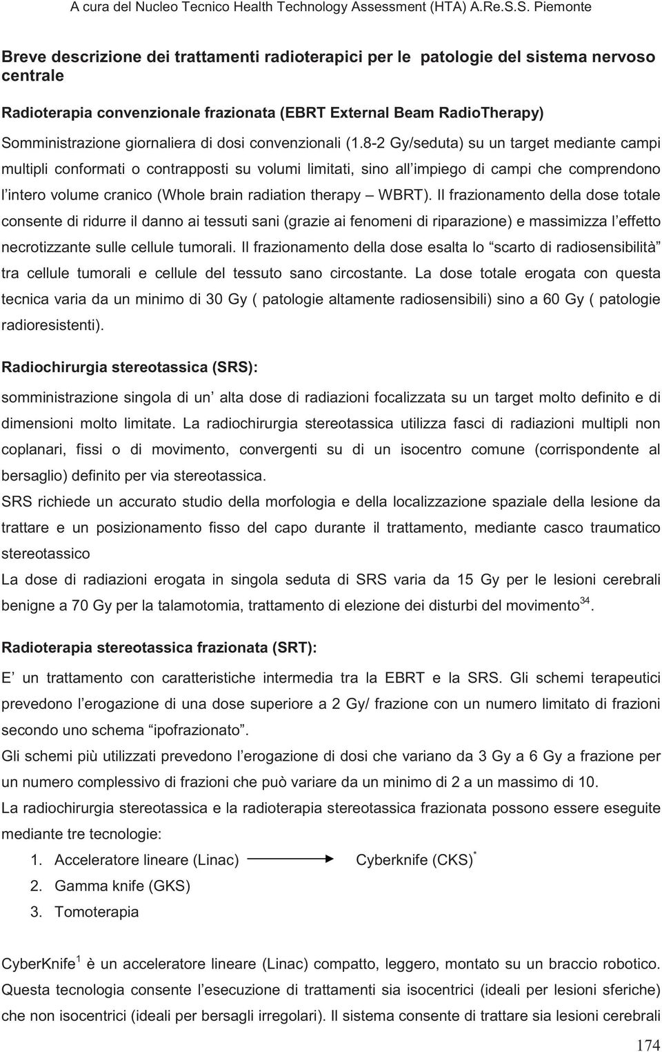 8-2 Gy/seduta) su un target mediante campi multipli conformati o contrapposti su volumi limitati, sino all impiego di campi che comprendono l intero volume cranico (Whole brain radiation therapy