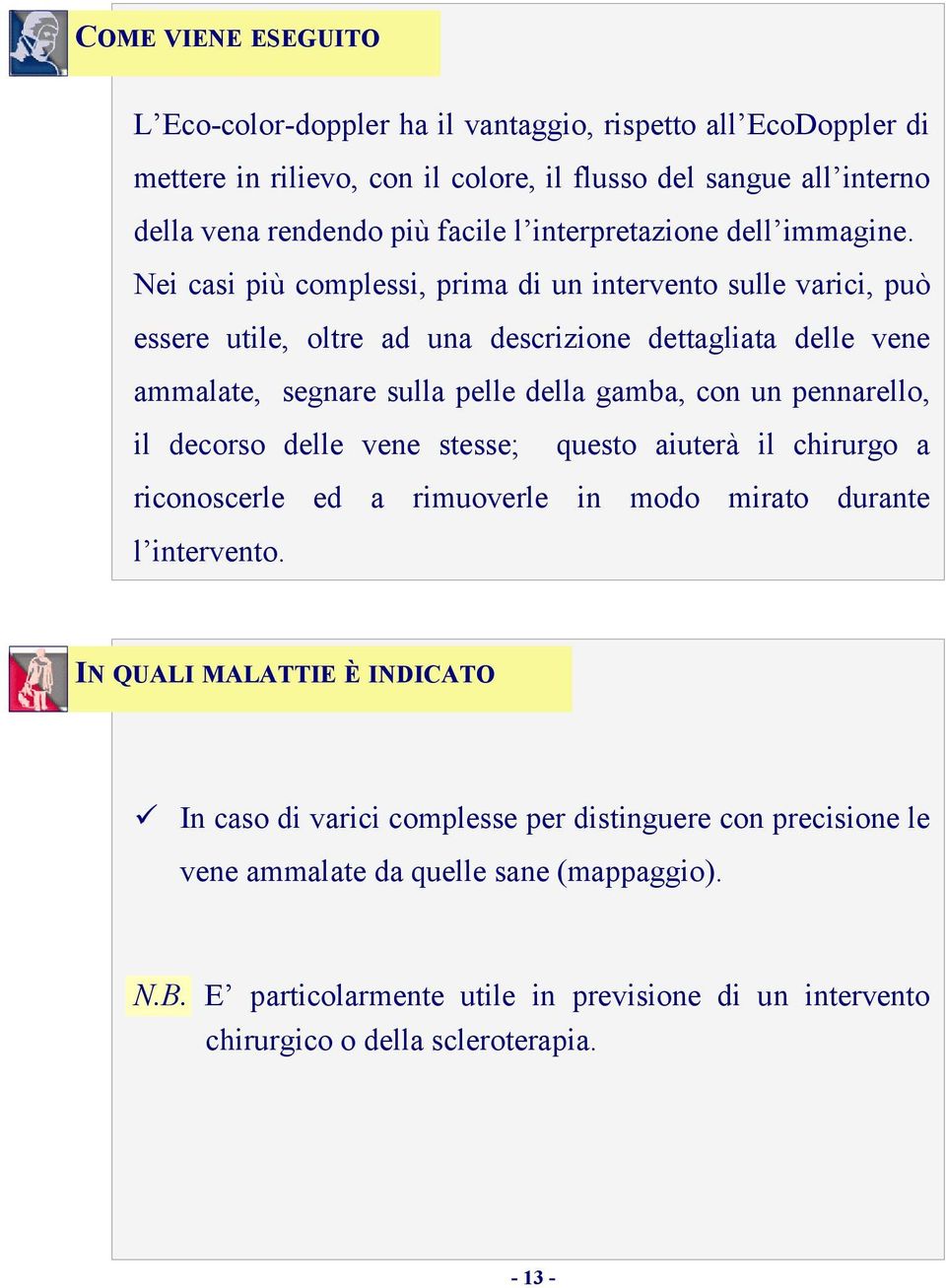 Nei casi più complessi, prima di un intervento sulle varici, può essere utile, oltre ad una descrizione dettagliata delle vene ammalate, segnare sulla pelle della gamba, con un pennarello,