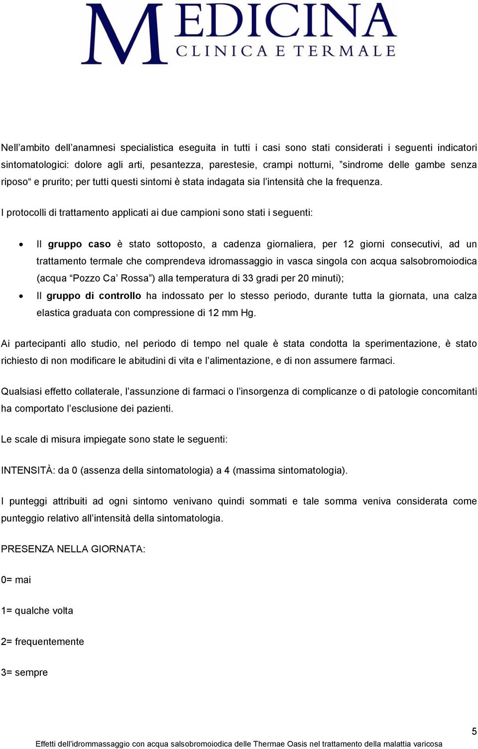 I protocolli di trattamento applicati ai due campioni sono stati i seguenti: Il gruppo caso è stato sottoposto, a cadenza giornaliera, per 12 giorni consecutivi, ad un trattamento termale che