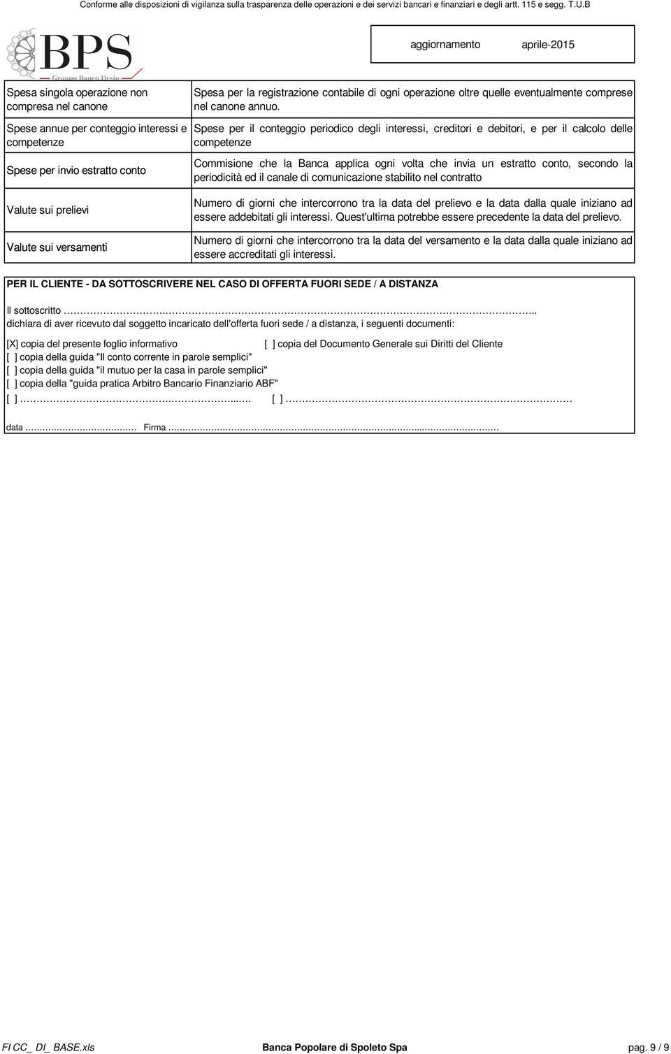 che la Banca applica ogni volta che invia un estratto conto, secondo la periodicità ed il canale di comunicazione stabilito nel contratto Valute sui prelievi Valute sui versamenti Numero di giorni