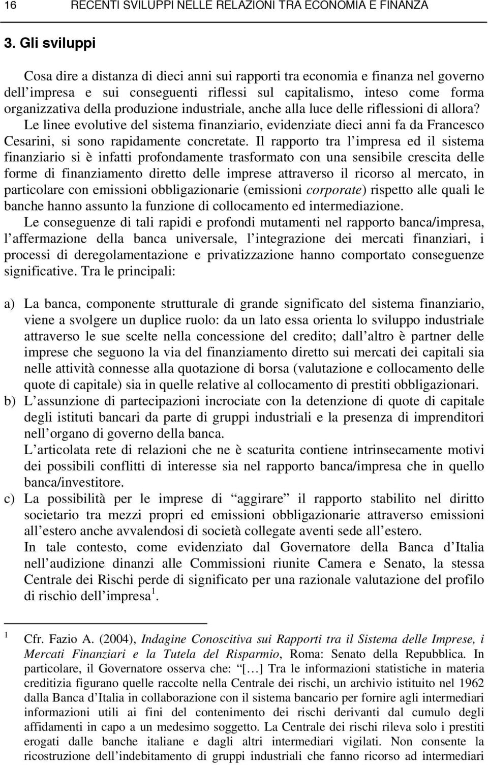 produzione industriale, anche alla luce delle riflessioni di allora? Le linee evolutive del sistema finanziario, evidenziate dieci anni fa da Francesco Cesarini, si sono rapidamente concretate.