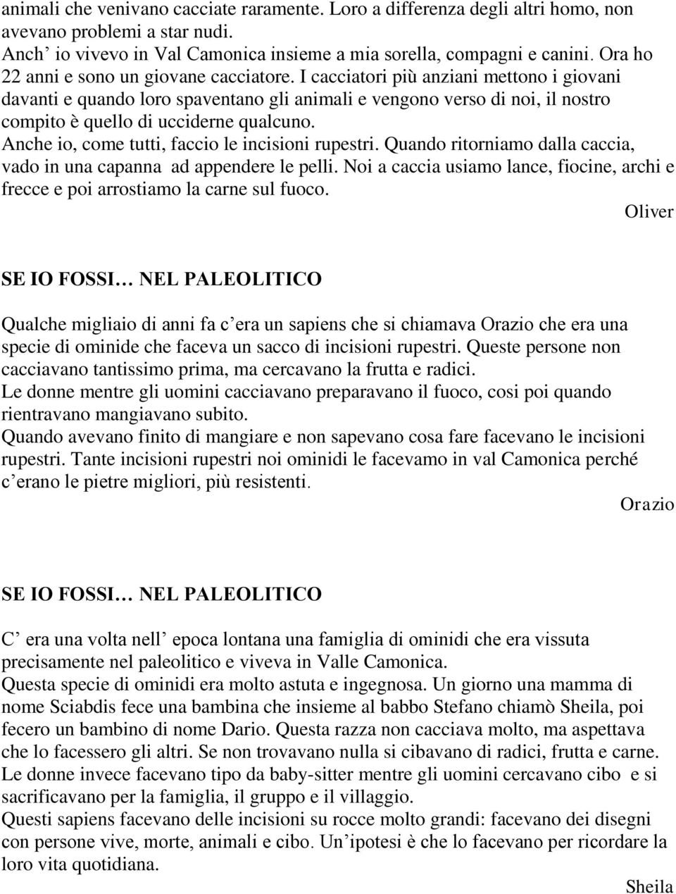 I cacciatori più anziani mettono i giovani davanti e quando loro spaventano gli animali e vengono verso di noi, il nostro compito è quello di ucciderne qualcuno.