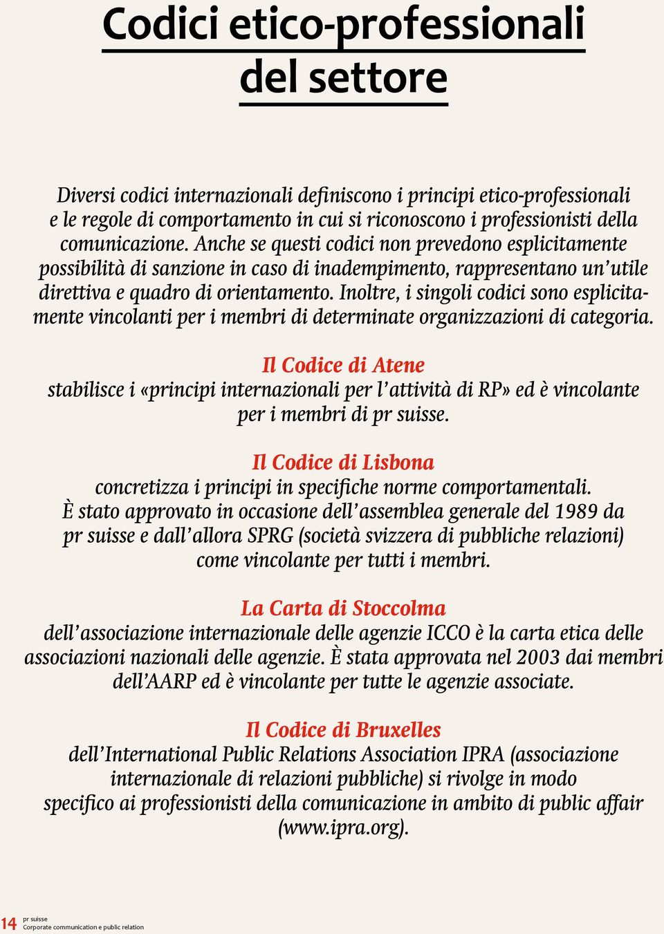 Inoltre, i singoli codici sono esplicitamente vincolanti per i membri di determinate organizzazioni di categoria.