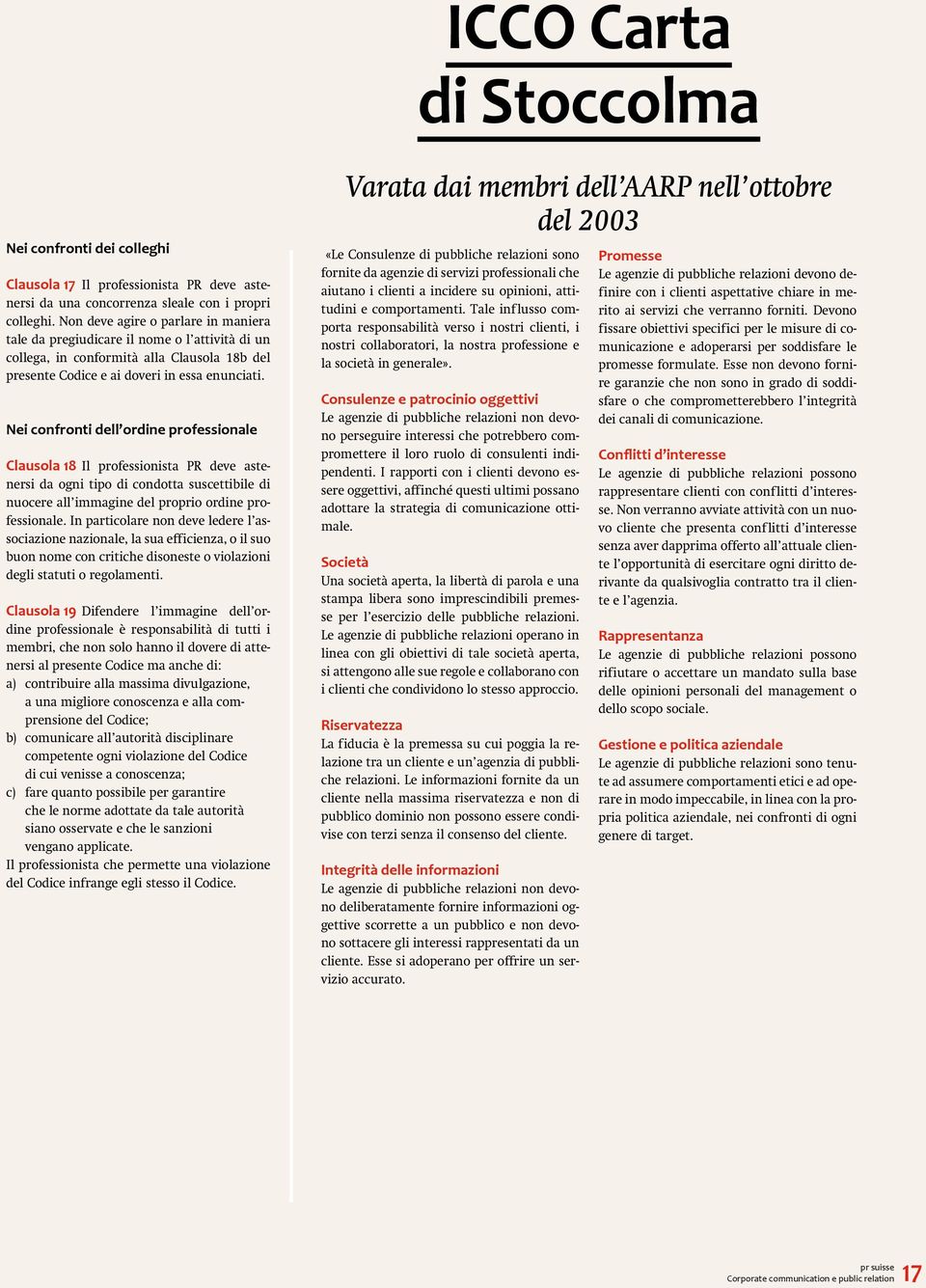 Nei confronti dell ordine professionale Clausola 18 Il professionista PR deve astenersi da ogni tipo di condotta suscettibile di nuocere all immagine del proprio ordine professionale.