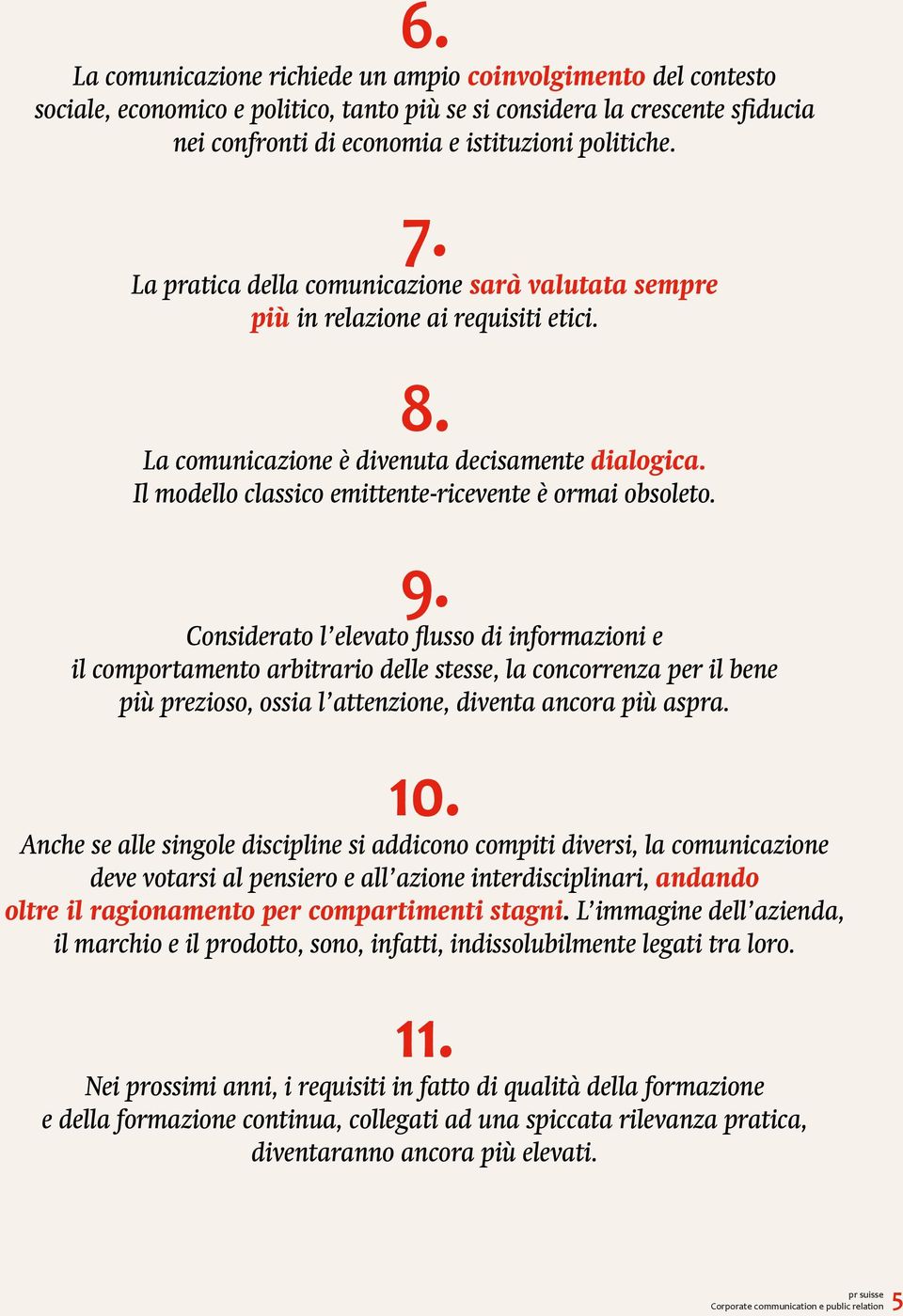 9. Considerato l elevato flusso di informazioni e il comportamento arbitrario delle stesse, la concorrenza per il bene più prezioso, ossia l attenzione, diventa ancora più aspra. 10.