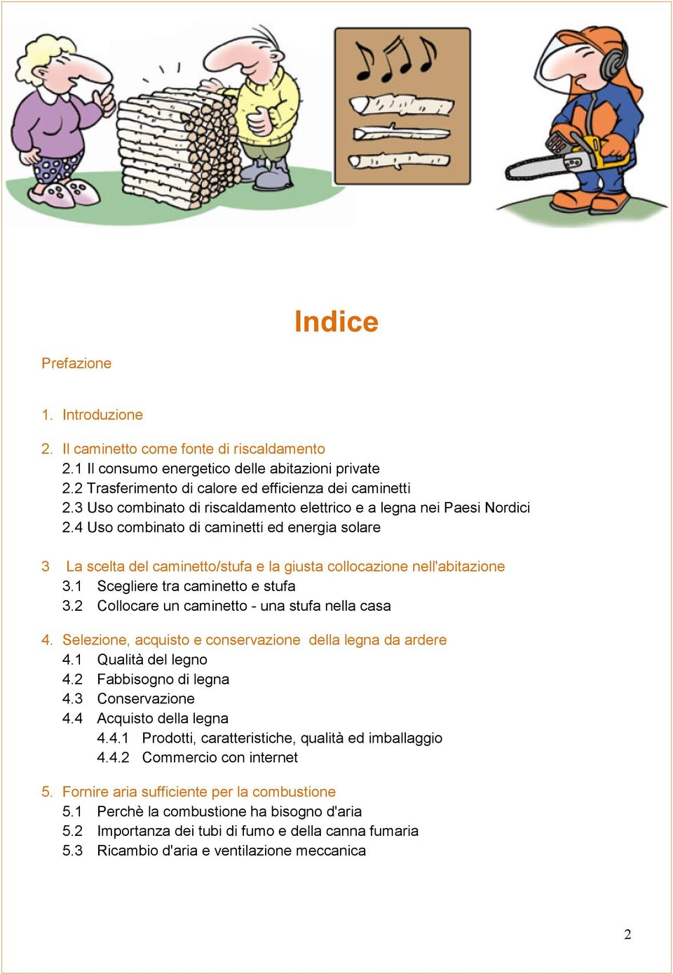 1 Scegliere tra caminetto e stufa 3.2 Collocare un caminetto - una stufa nella casa 4. Selezione, acquisto e conservazione della legna da ardere 4.1 Qualità del legno 4.2 Fabbisogno di legna 4.