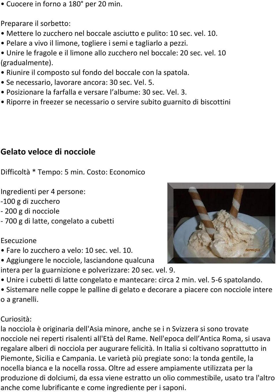 Posizionare la farfalla e versare l albume: 30 sec. Vel. 3. Riporre in freezer se necessario o servire subito guarnito di biscottini Gelato veloce di nocciole Difficoltà * Tempo: 5 min.