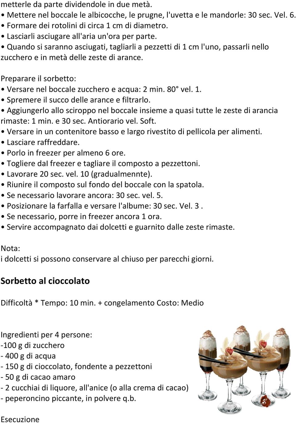 Preparare il sorbetto: Versare nel boccale zucchero e acqua: 2 min. 80 vel. 1. Spremere il succo delle arance e filtrarlo.