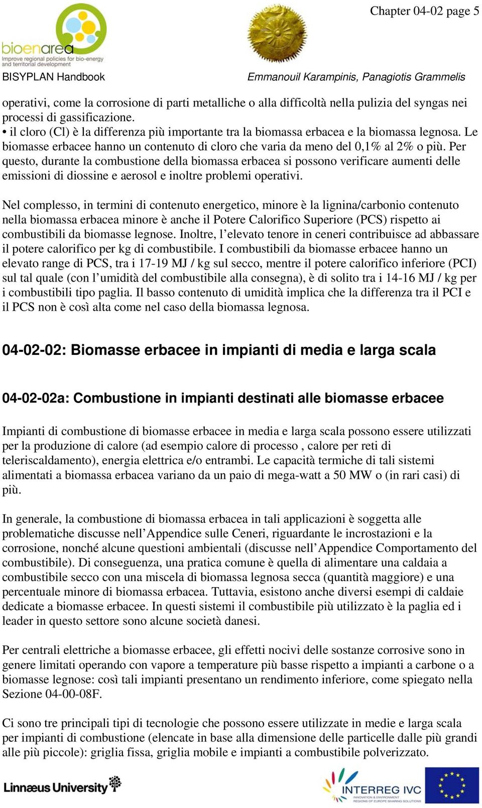 Per questo, durante la combustione della biomassa erbacea si possono verificare aumenti delle emissioni di diossine e aerosol e inoltre problemi operativi.