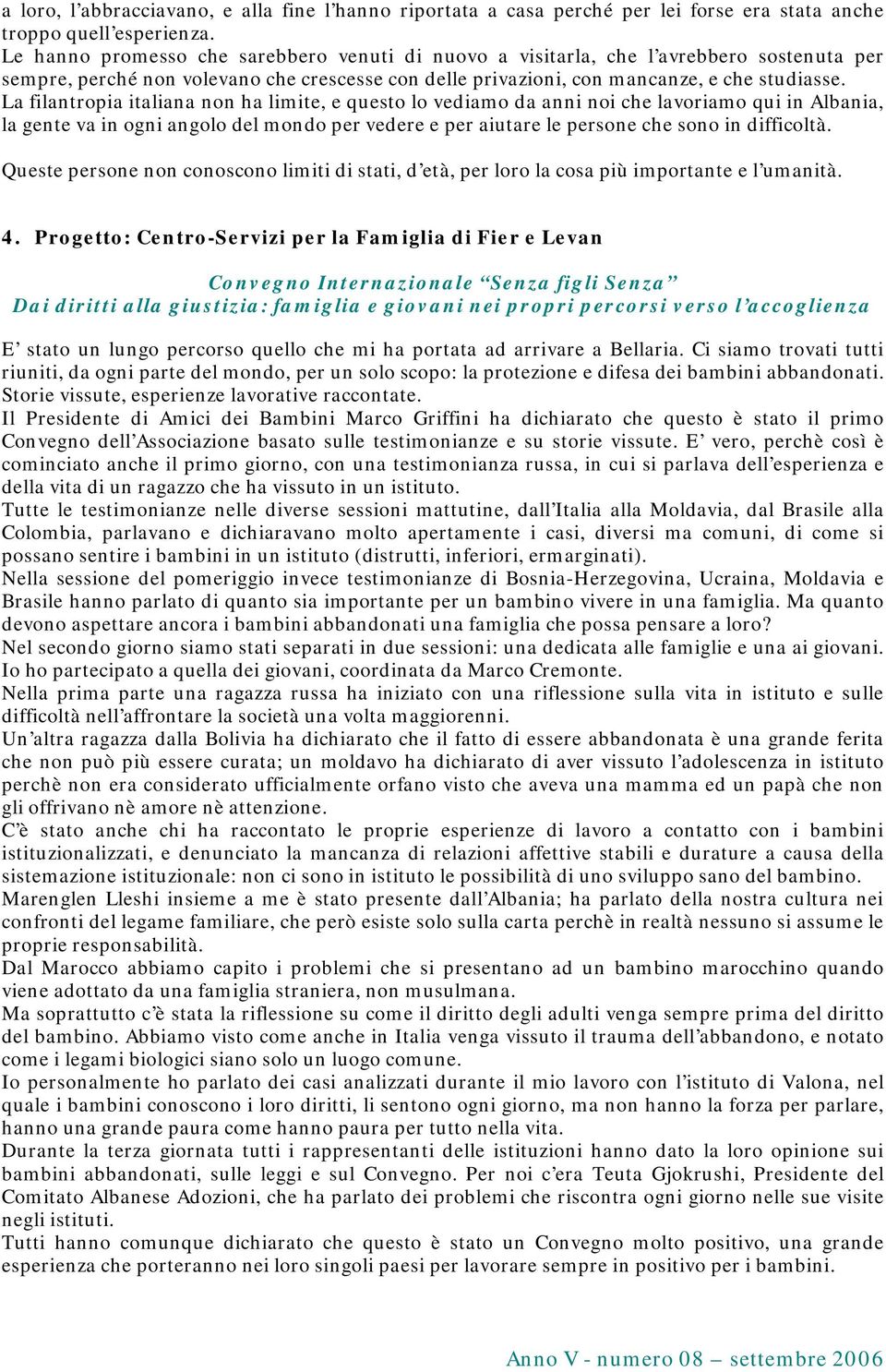 La filantropia italiana non ha limite, e questo lo vediamo da anni noi che lavoriamo qui in Albania, la gente va in ogni angolo del mondo per vedere e per aiutare le persone che sono in difficoltà.