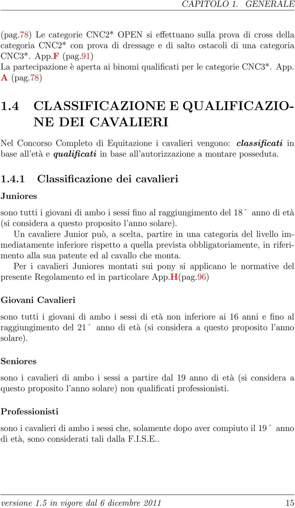 4 CLASSIFICAZIONE E QUALIFICAZIO- NE DEI CAVALIERI Nel Concorso Completo di Equitazione i cavalieri vengono: classificati in base all età e qualificati in base all autorizzazione a montare posseduta.