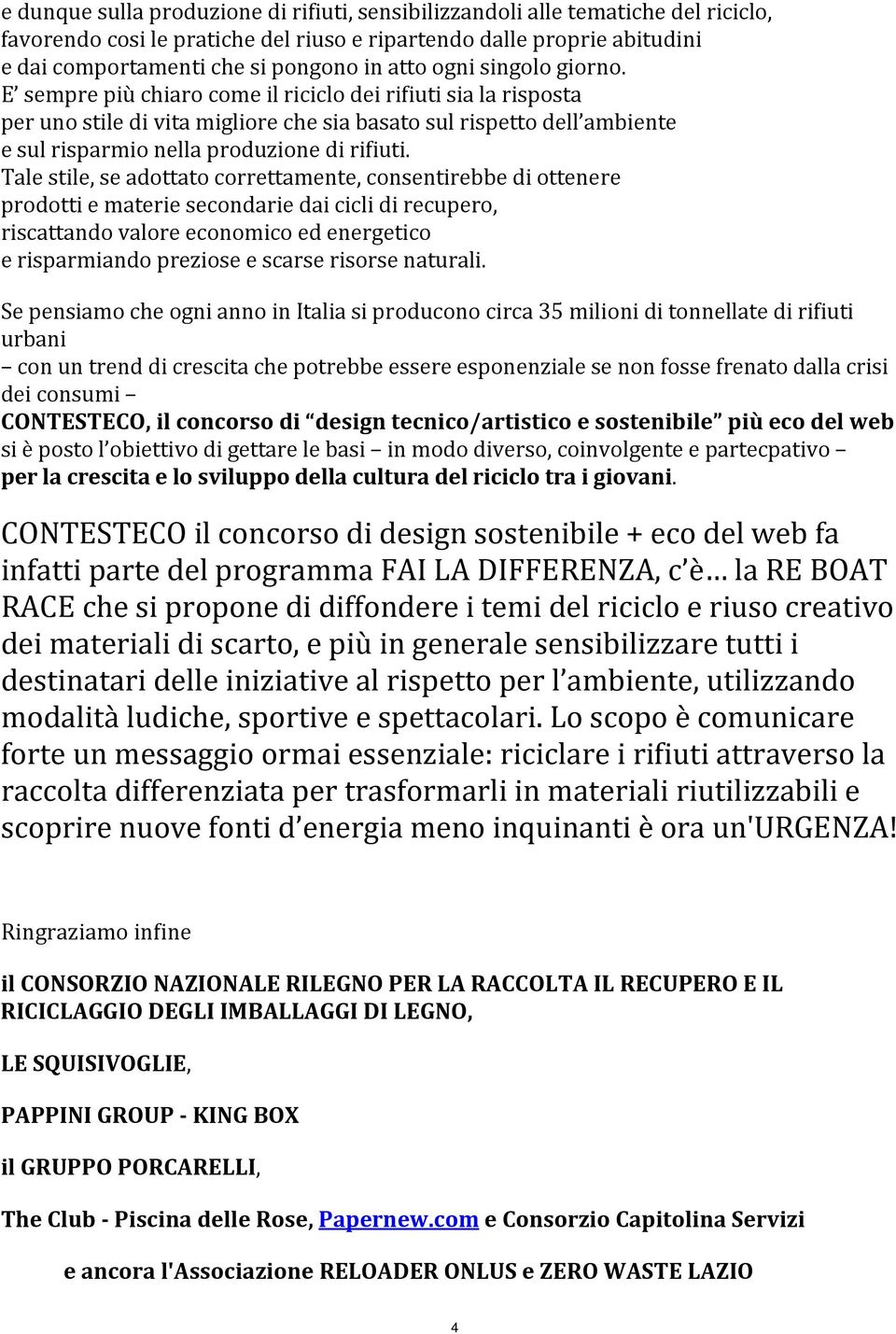 E sempre più chiaro come il riciclo dei rifiuti sia la risposta per uno stile di vita migliore che sia basato sul rispetto dell ambiente e sul risparmio nella produzione di rifiuti.