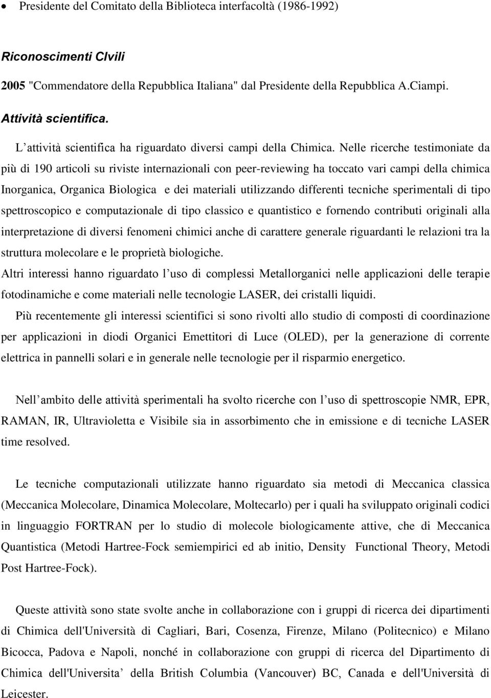 Nelle ricerche testimoniate da più di 190 articoli su riviste internazionali con peer-reviewing ha toccato vari campi della chimica Inorganica, Organica Biologica e dei materiali utilizzando