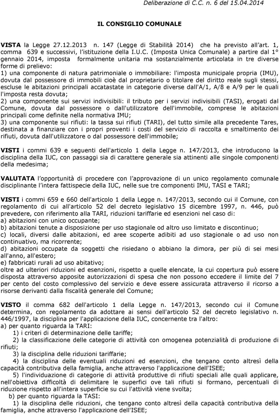 Comunale) a partire dal 1 gennaio 2014, imposta formalmente unitaria ma sostanzialmente articolata in tre diverse forme di prelievo: 1) una componente di natura patrimoniale o immobiliare: l'imposta