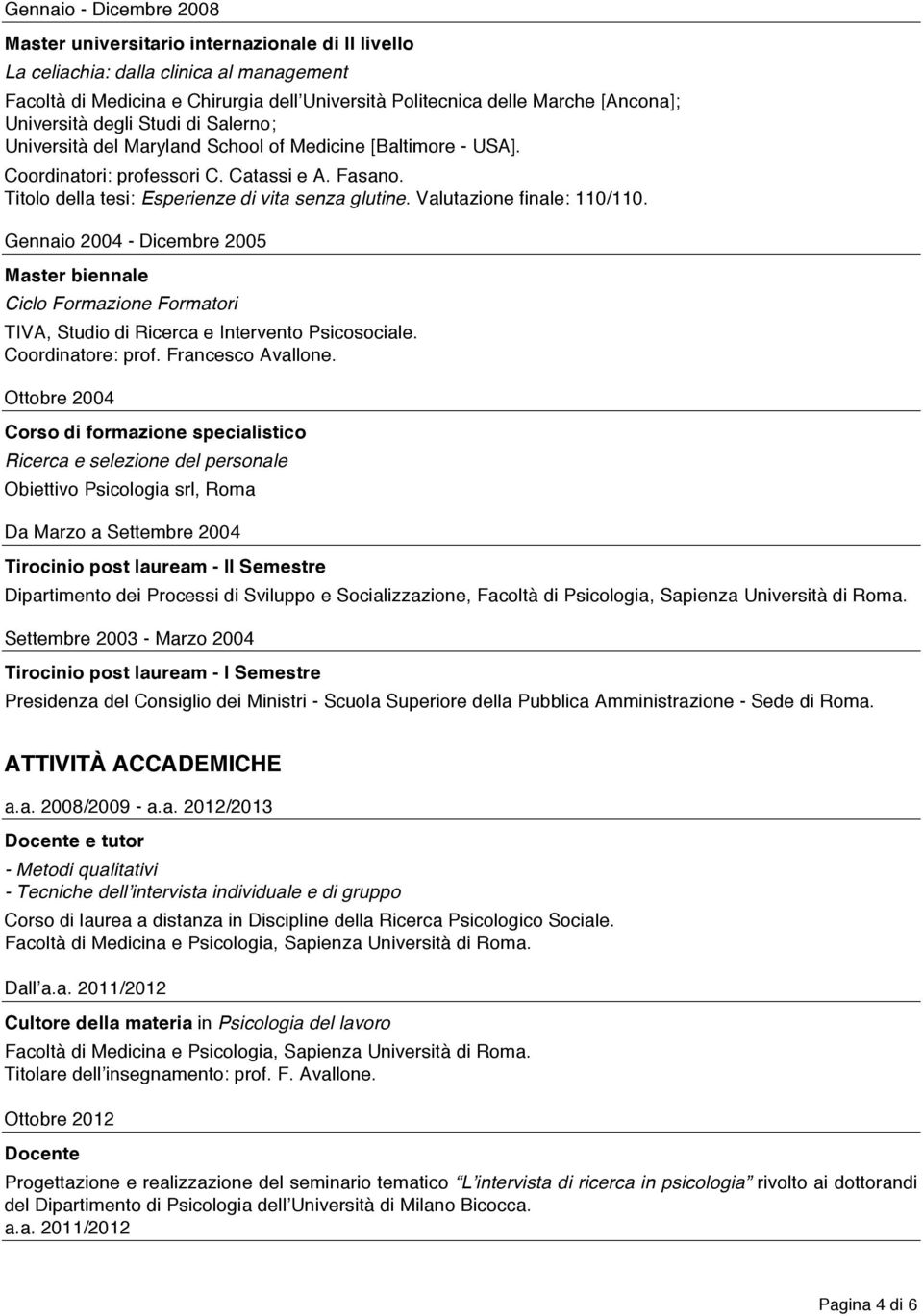 Valutazione finale: 110/110. Gennaio 2004 - Dicembre 2005 Master biennale Ciclo Formazione Formatori TIVA, Studio di Ricerca e Intervento Psicosociale. Coordinatore: prof. Francesco Avallone.