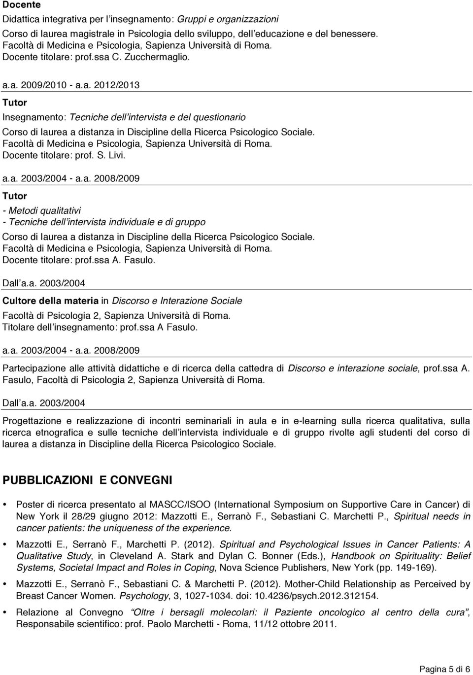 Docente titolare: prof. S. Livi. a.a. 2003/2004 - a.a. 2008/2009 Tutor - Metodi qualitativi - Tecniche dell intervista individuale e di gruppo Corso di laurea a distanza in Discipline della Ricerca Psicologico Sociale.