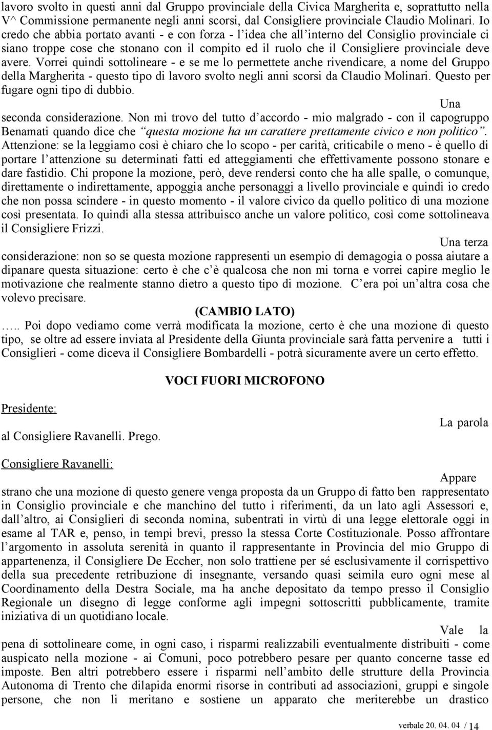 avere. Vorrei quindi sottolineare - e se me lo permettete anche rivendicare, a nome del Gruppo della Margherita - questo tipo di lavoro svolto negli anni scorsi da Claudio Molinari.