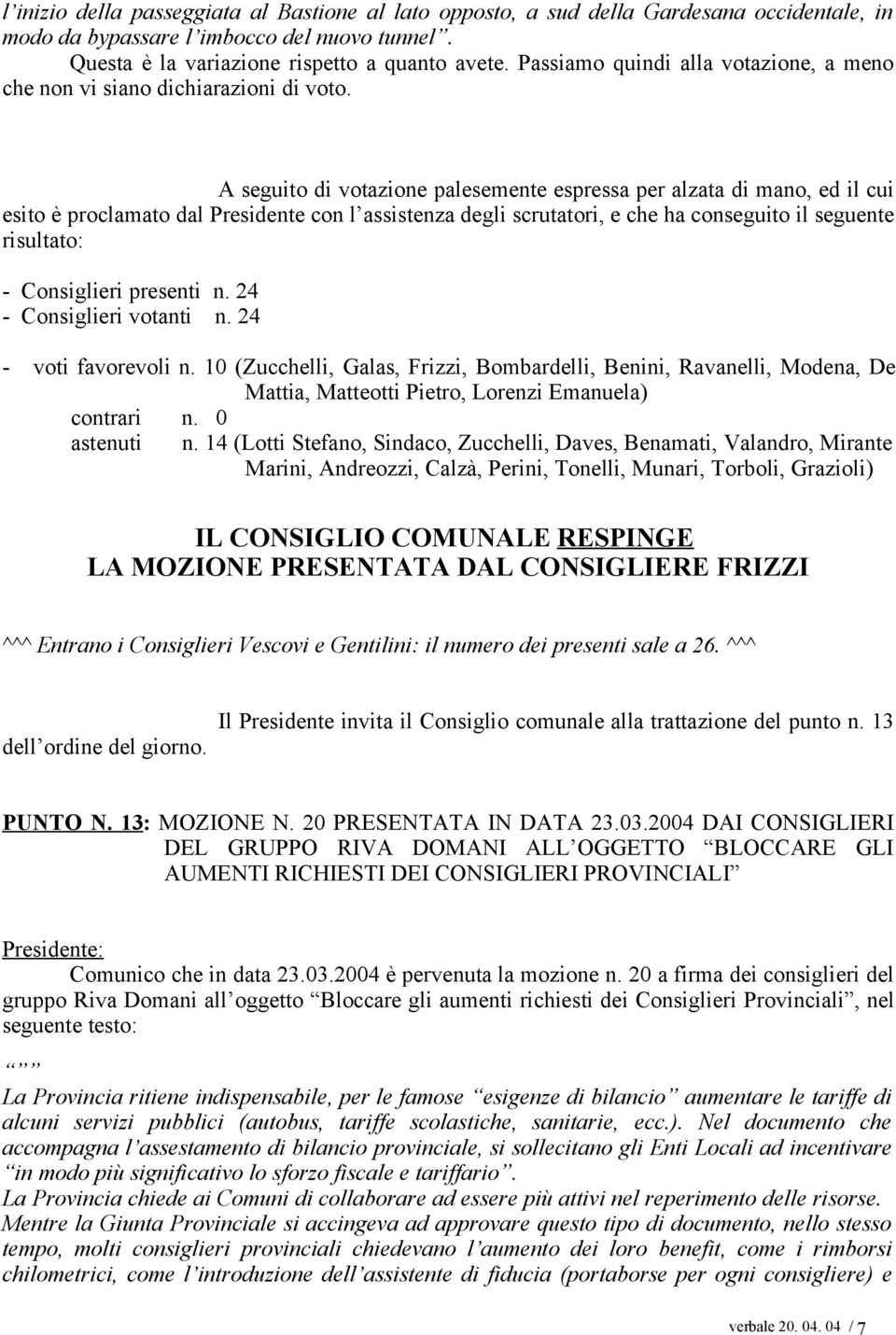 A seguito di votazione palesemente espressa per alzata di mano, ed il cui esito è proclamato dal Presidente con l assistenza degli scrutatori, e che ha conseguito il seguente risultato: - Consiglieri